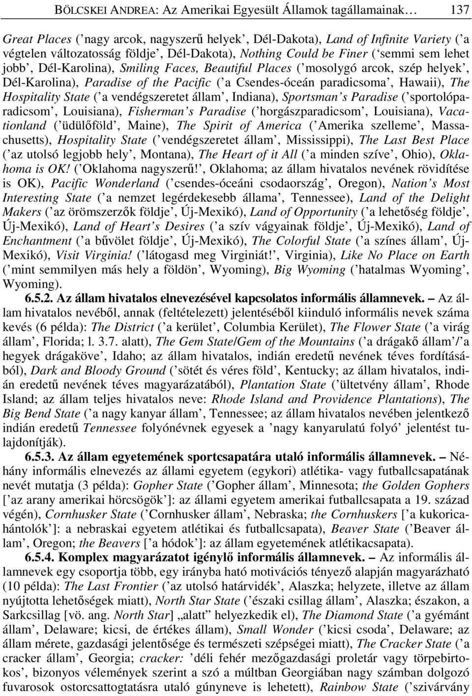 Hawaii), The Hospitality State ( a vendégszeretet állam, Indiana), Sportsman s Paradise ( sportolóparadicsom, Louisiana), Fisherman s Paradise ( horgászparadicsom, Louisiana), Vacationland (