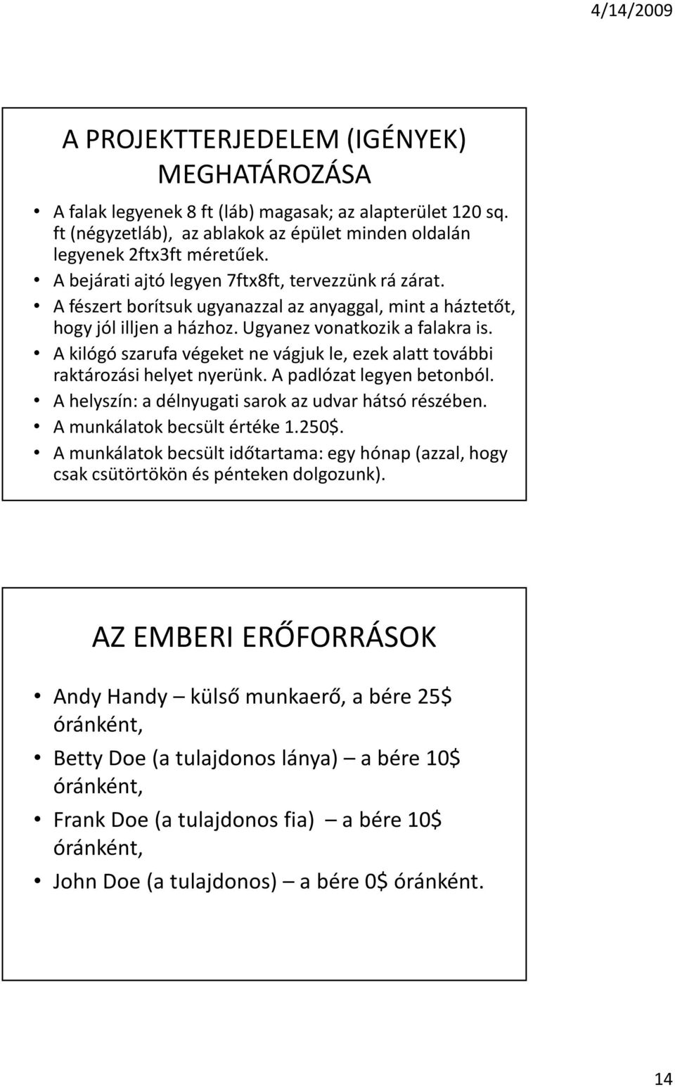 A kilógó szarufa végeket ne vágjuk le, ezek alatt további raktározási helyet nyerünk. A padlózat legyen betonból. A helyszín: a délnyugati sarok az udvar hátsó részében. A munkálatok becsült értéke 1.