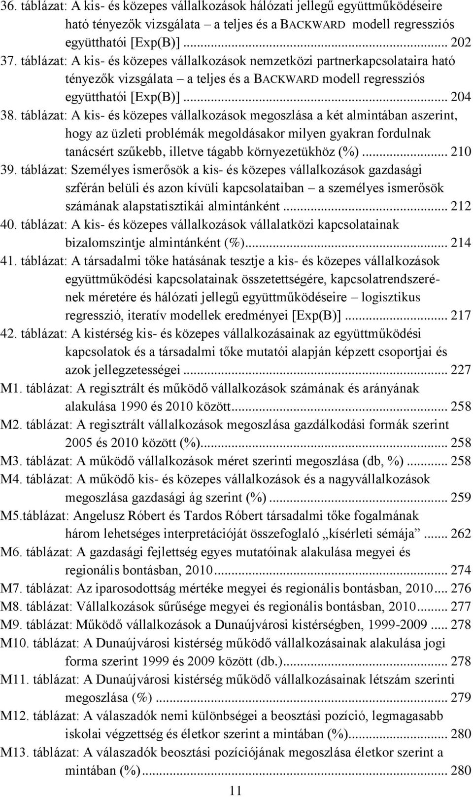 táblázat: A kis- és közepes vállalkozások megoszlása a két almintában aszerint, hogy az üzleti problémák megoldásakor milyen gyakran fordulnak tanácsért szűkebb, illetve tágabb környezetükhöz (%).