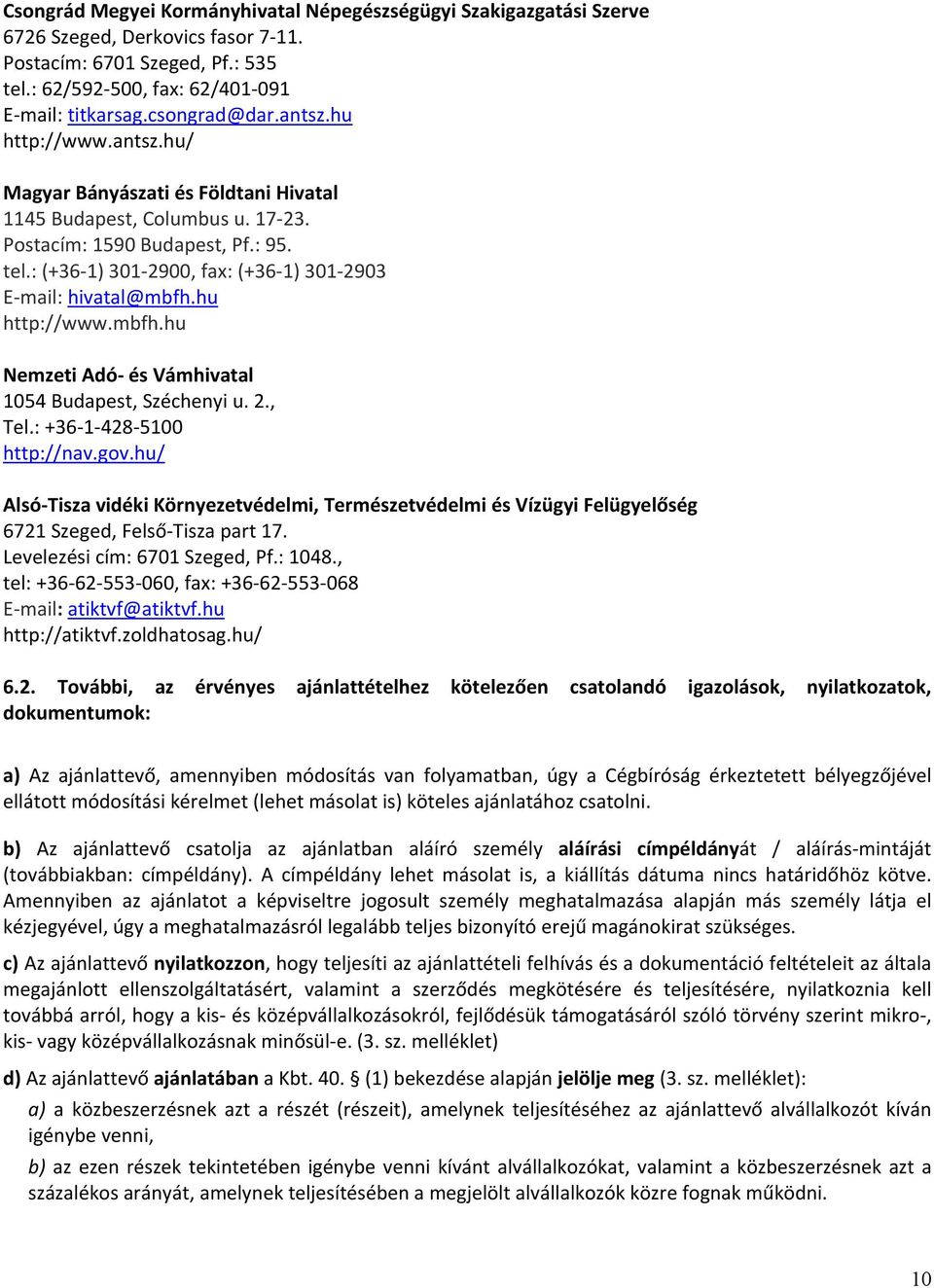 : (+36 1) 301 2900, fax: (+36 1) 301 2903 E mail: hivatal@mbfh.hu http://www.mbfh.hu Nemzeti Adó és Vámhivatal 1054 Budapest, Széchenyi u. 2., Tel.: +36 1 428 5100 http://nav.gov.