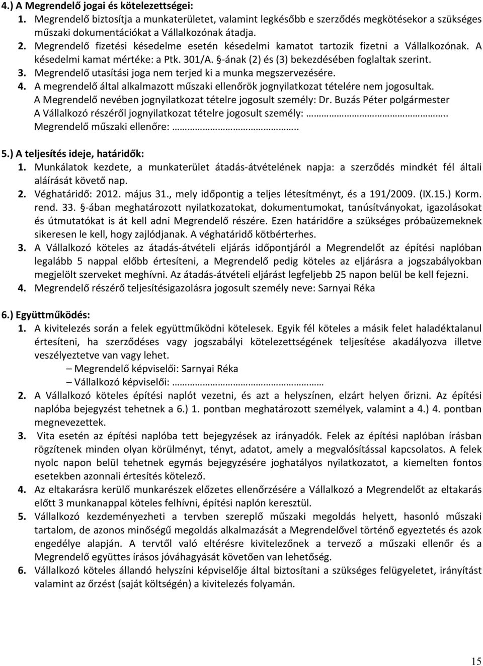 4. A megrendelő által alkalmazott műszaki ellenőrök jognyilatkozat tételére nem jogosultak. A Megrendelő nevében jognyilatkozat tételre jogosult személy: Dr.