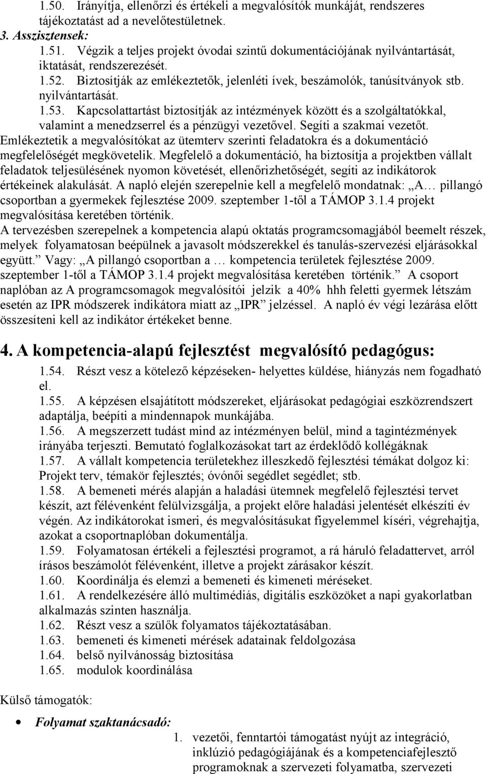 Kapcsolattartást biztosítják az intézmények között és a szolgáltatókkal, valamint a menedzserrel és a pénzügyi vezetővel. Segíti a szakmai vezetőt.