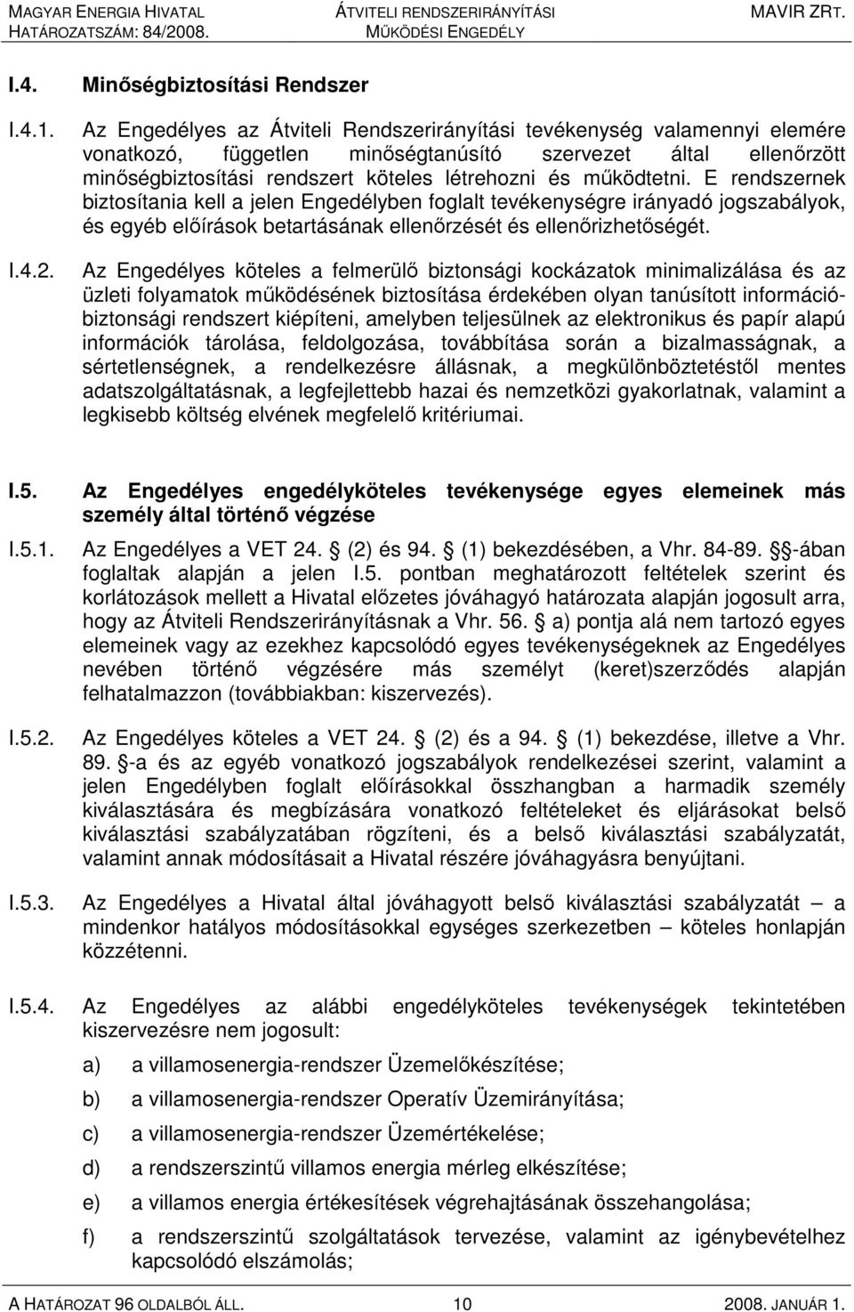 köteles létrehozni és mőködtetni. E rendszernek biztosítania kell a jelen Engedélyben foglalt tevékenységre irányadó jogszabályok, és egyéb elıírások betartásának ellenırzését és ellenırizhetıségét.