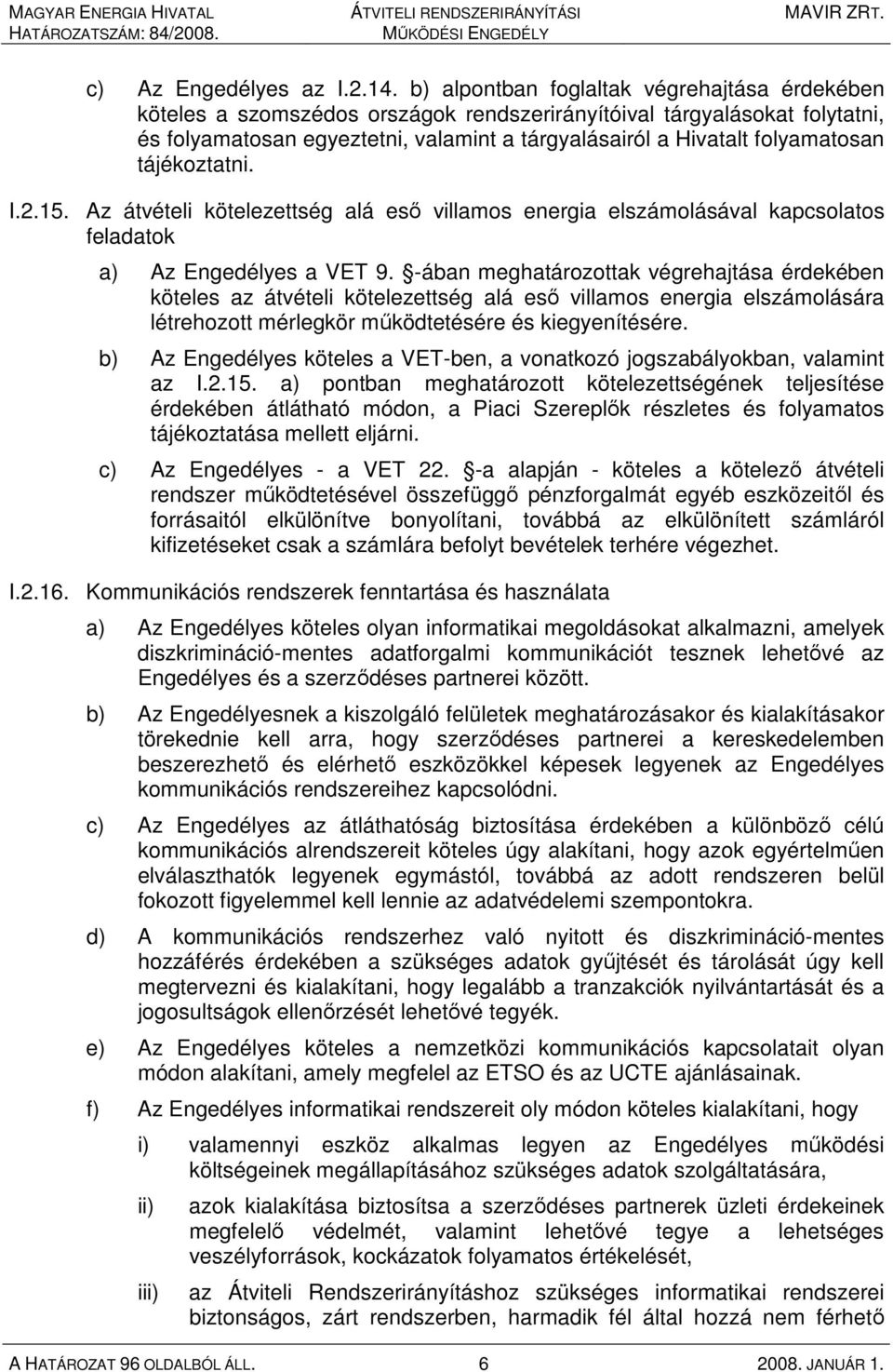 tájékoztatni. I.2.15. Az átvételi kötelezettség alá esı villamos energia elszámolásával kapcsolatos feladatok a) Az Engedélyes a VET 9.