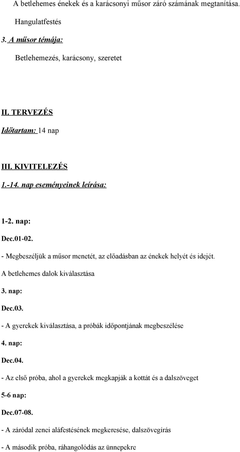 - Megbeszéljük a műsor menetét, az előadásban az énekek helyét és idejét. A betlehemes dalok kiválasztása 3. nap: Dec.03.