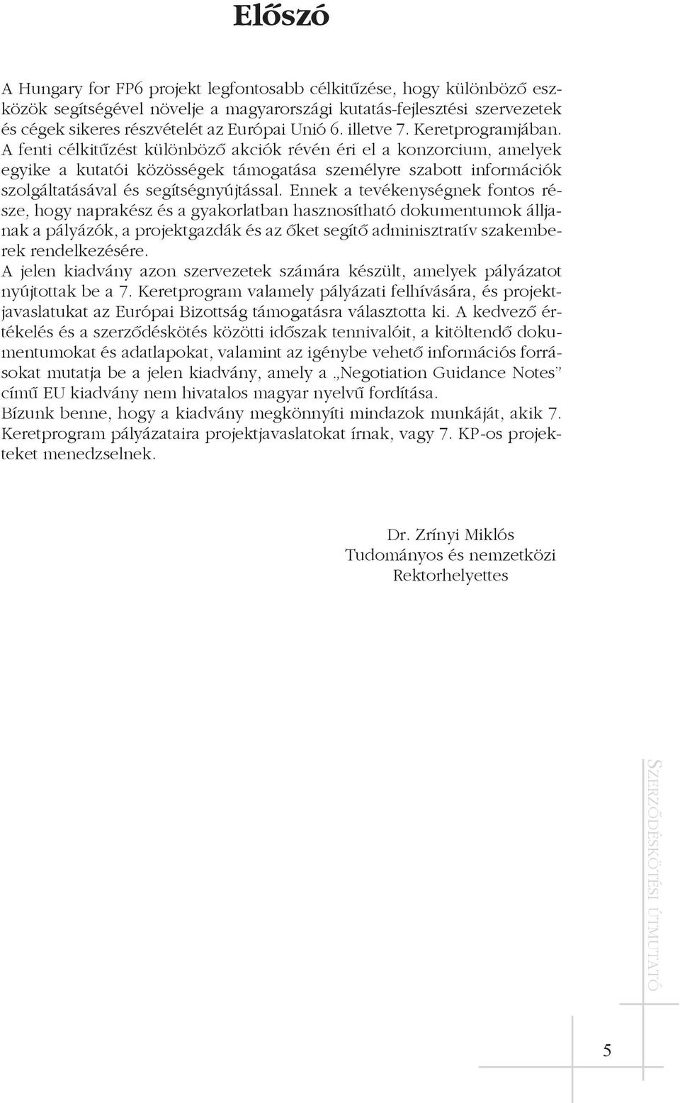 A fenti célkitûzést különbözõ akciók révén éri el a konzorcium, amelyek egyike a kutatói közösségek támogatása személyre szabott információk szolgáltatásával és segítségnyújtással.