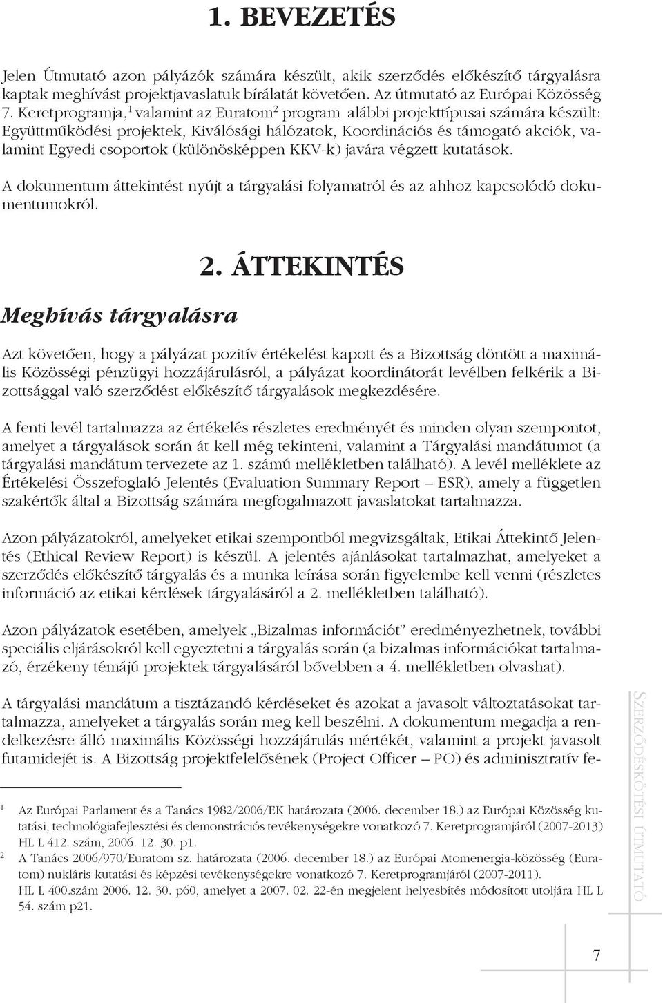 (különösképpen KKV-k) javára végzett kutatások. A dokumentum áttekintést nyújt a tárgyalási folyamatról és az ahhoz kapcsolódó dokumentumokról. Meghívás tárgyalásra 2.