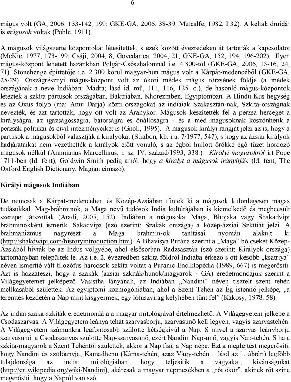 Ilyen mágus-központ lehetett hazánkban Polgár-Csőszhalomnál i.e. 4 800-tól (GKE-GA, 2006, 15-16, 24, 71). Stonehenge építtetője i.e. 2 300 körül magyar-hun mágus volt a Kárpát-medencéből (GKE-GA, 25-29).