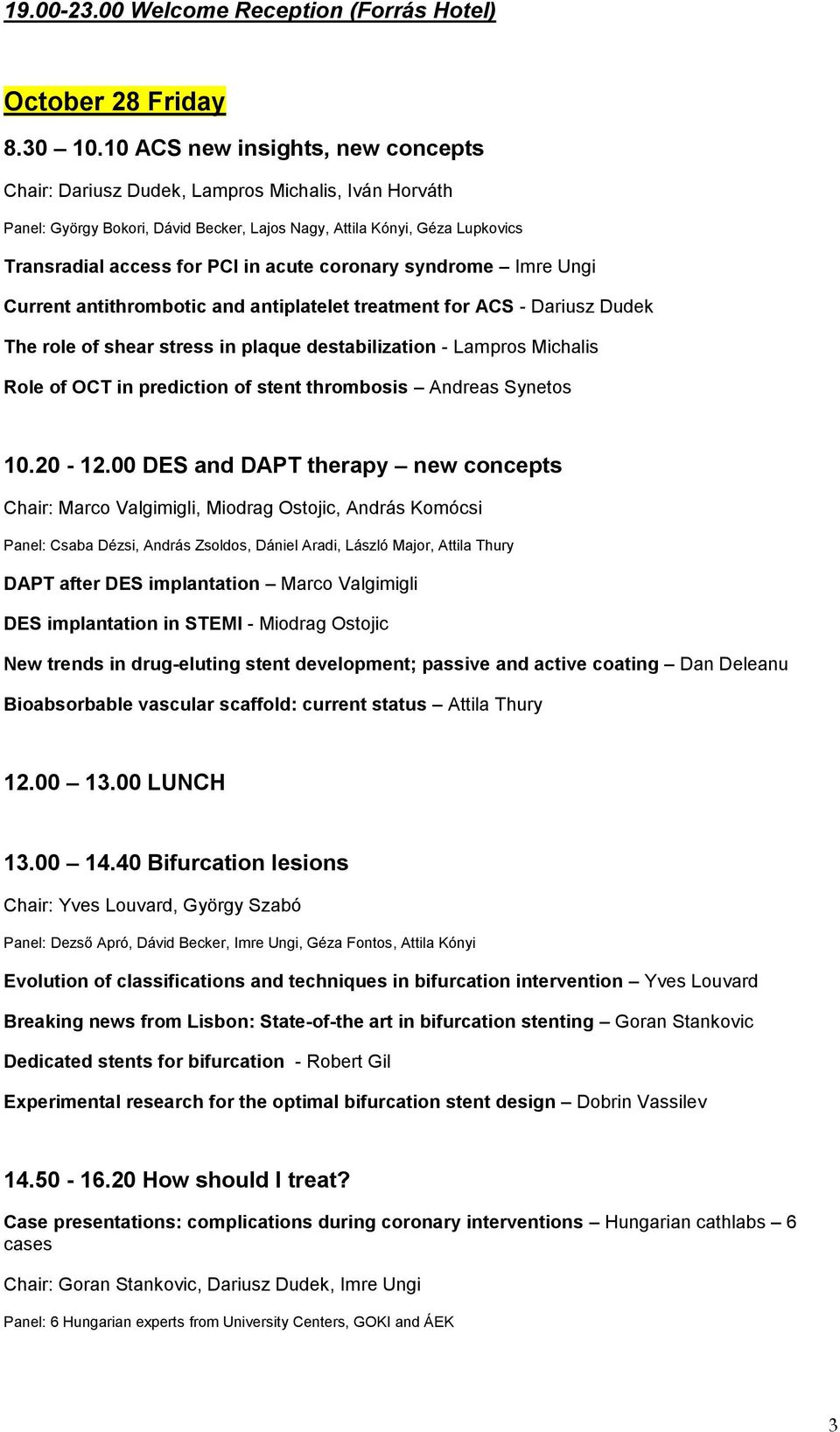 coronary syndrome Imre Ungi Current antithrombotic and antiplatelet treatment for ACS - Dariusz Dudek The role of shear stress in plaque destabilization - Lampros Michalis Role of OCT in prediction