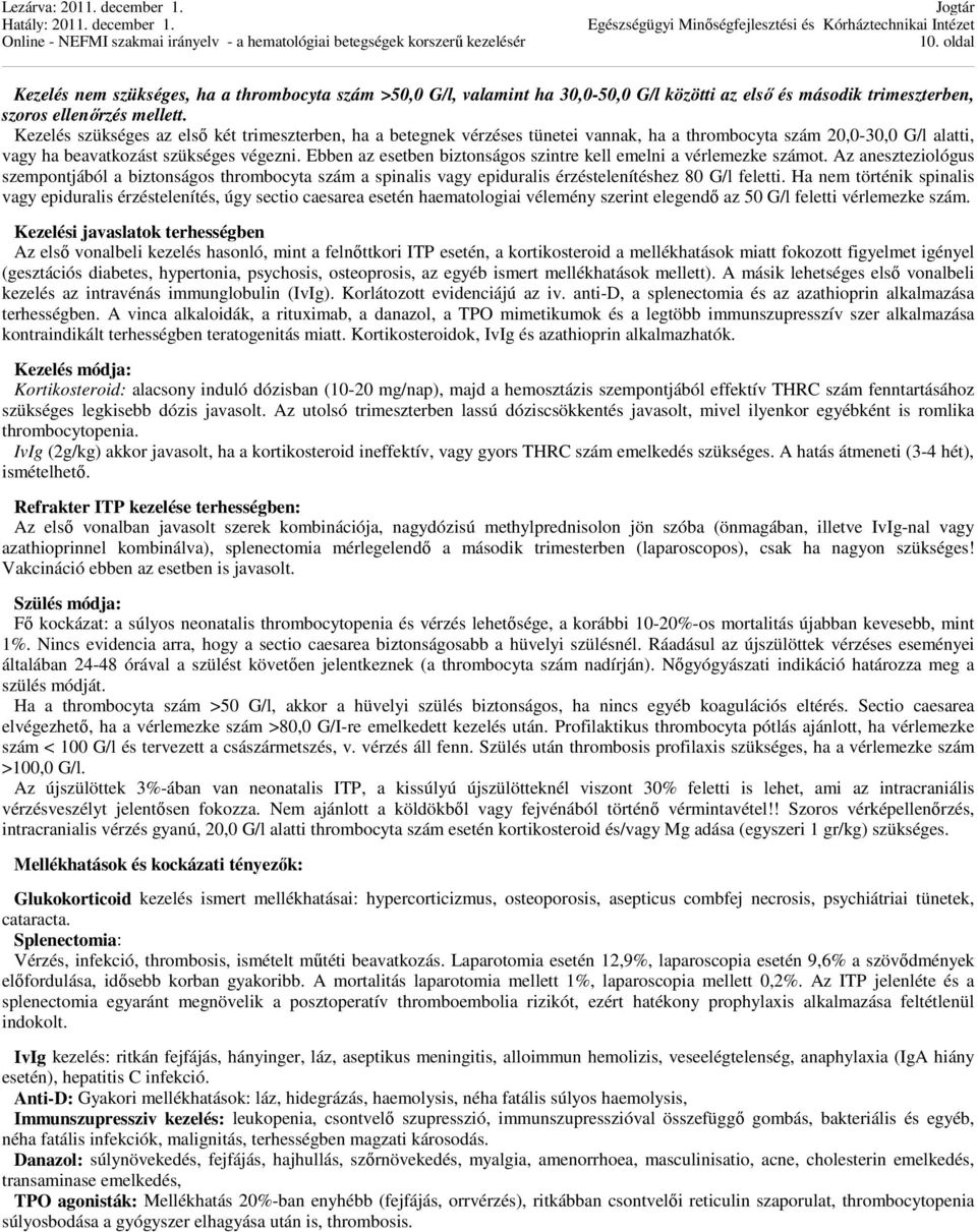 Ebben az esetben biztonságos szintre kell emelni a vérlemezke számot. Az aneszteziológus szempontjából a biztonságos thrombocyta szám a spinalis vagy epiduralis érzéstelenítéshez 80 G/l feletti.