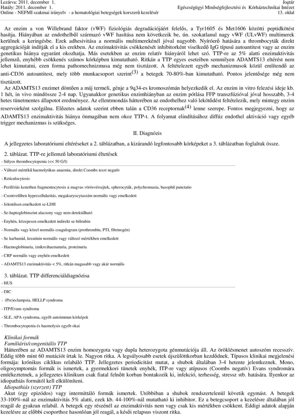 Nyíróerő hatására a thrombocyták direkt aggregációját indítják el a kis erekben.