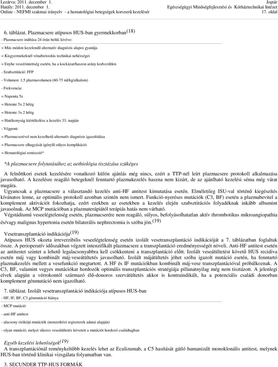 nehézségei = Enyhe veseérintettség esetén, ha a kockázat/haszon arány kedvezőtlen - Szubsztitúció: FFP - Volumen: 1,5 plazmavolumen (60-75 ml/kg/alkalom) - Frekvencia: = Naponta 5x = Hetente 5x 2