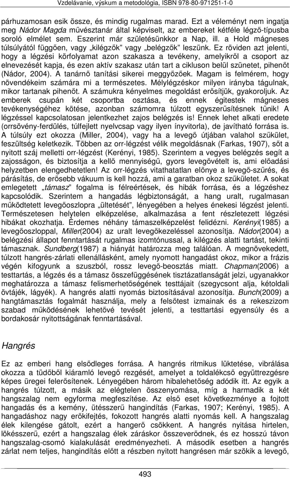 Ez röviden azt jelenti, hogy a légzési körfolyamat azon szakasza a tevékeny, amelyikről a csoport az elnevezését kapja, és ezen aktív szakasz után tart a cikluson belül szünetet, pihenőt (Nádor,