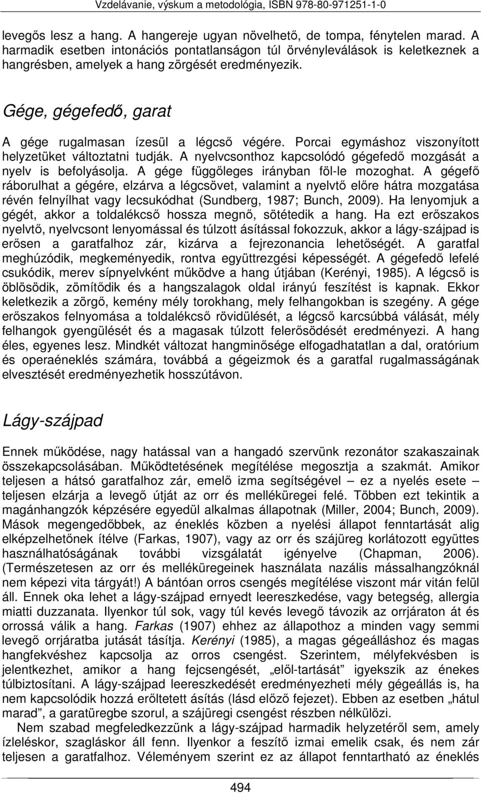 Porcai egymáshoz viszonyított helyzetüket változtatni tudják. A nyelvcsonthoz kapcsolódó gégefedő mozgását a nyelv is befolyásolja. A gége függőleges irányban föl-le mozoghat.