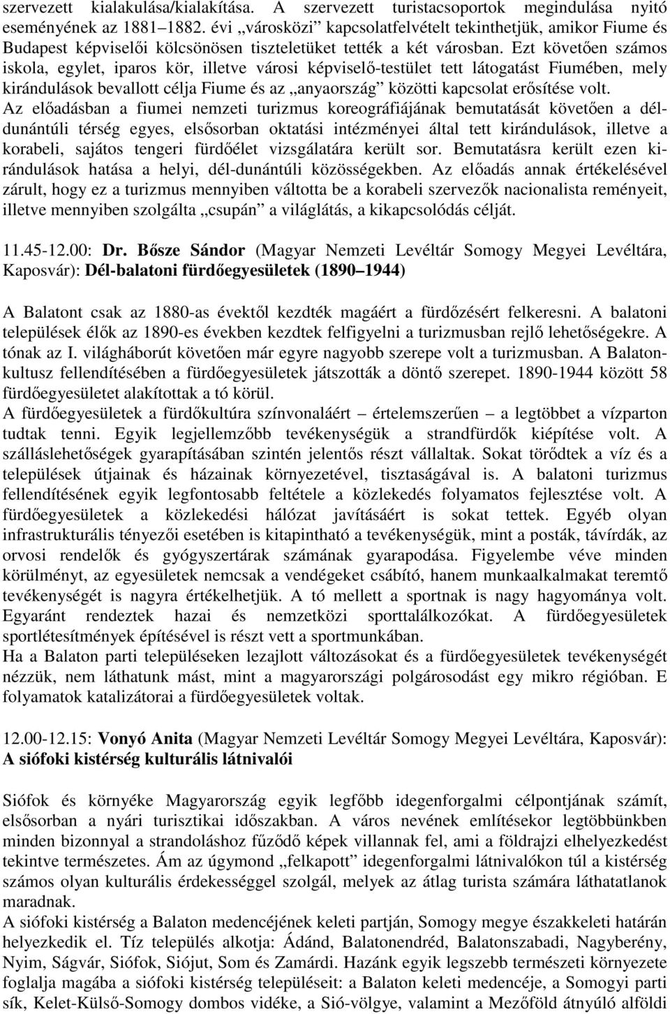 Ezt követően számos iskola, egylet, iparos kör, illetve városi képviselő-testület tett látogatást Fiumében, mely kirándulások bevallott célja Fiume és az anyaország közötti kapcsolat erősítése volt.