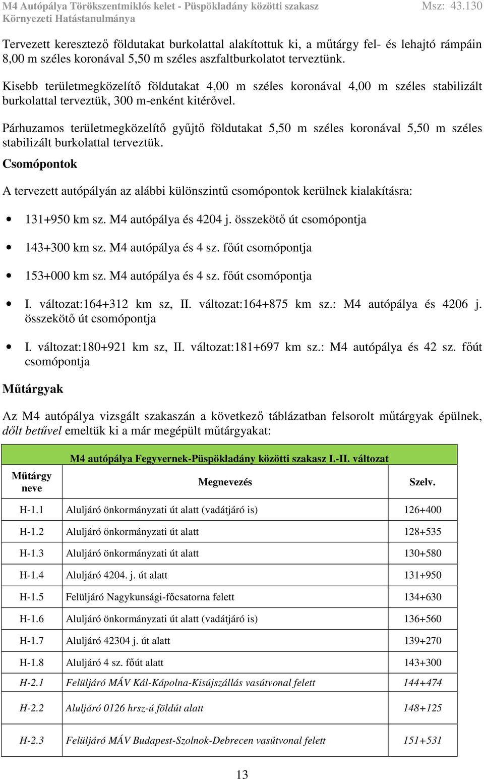 Párhuzamos területmegközelítő gyűjtő földutakat 5,50 m széles koronával 5,50 m széles stabilizált burkolattal terveztük.