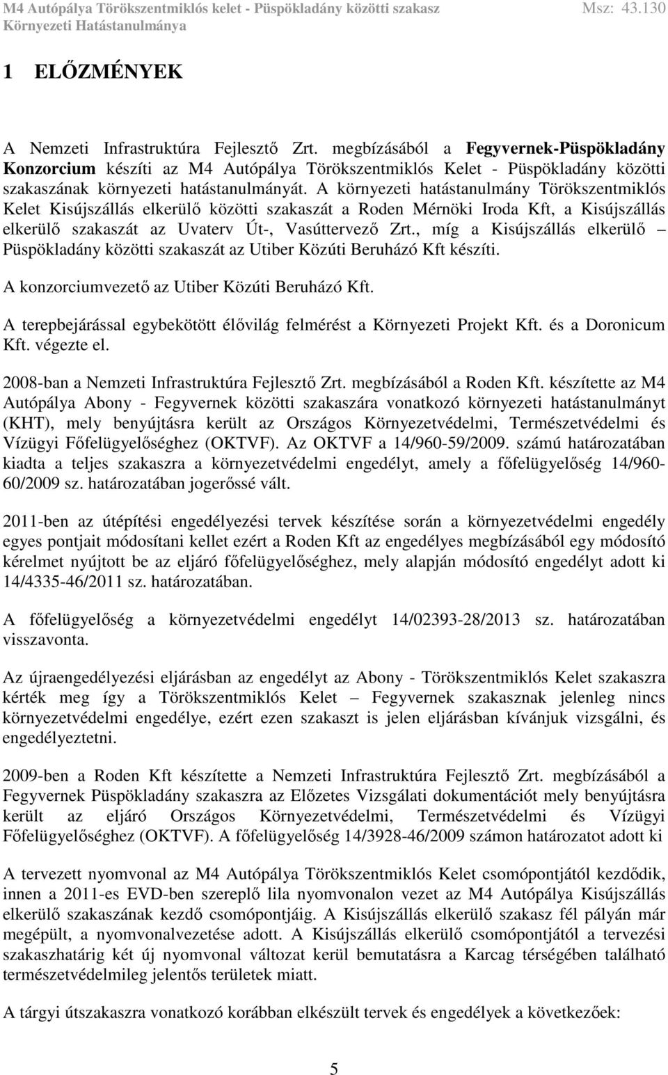 A környezeti hatástanulmány Törökszentmiklós Kelet Kisújszállás elkerülő közötti szakaszát a Roden Mérnöki Iroda Kft, a Kisújszállás elkerülő szakaszát az Uvaterv Út-, Vasúttervező Zrt.