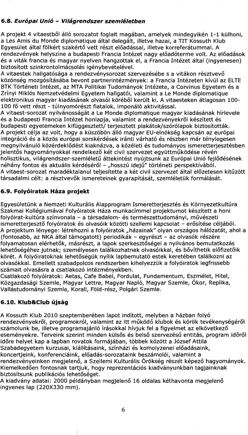 Az eloadasok es a vitak francia es magyar nyelven hangzottak el, a Francia Intezet altai (ingyenesen) biztosftott szinkrontolmacsolas igenybevetelevel.