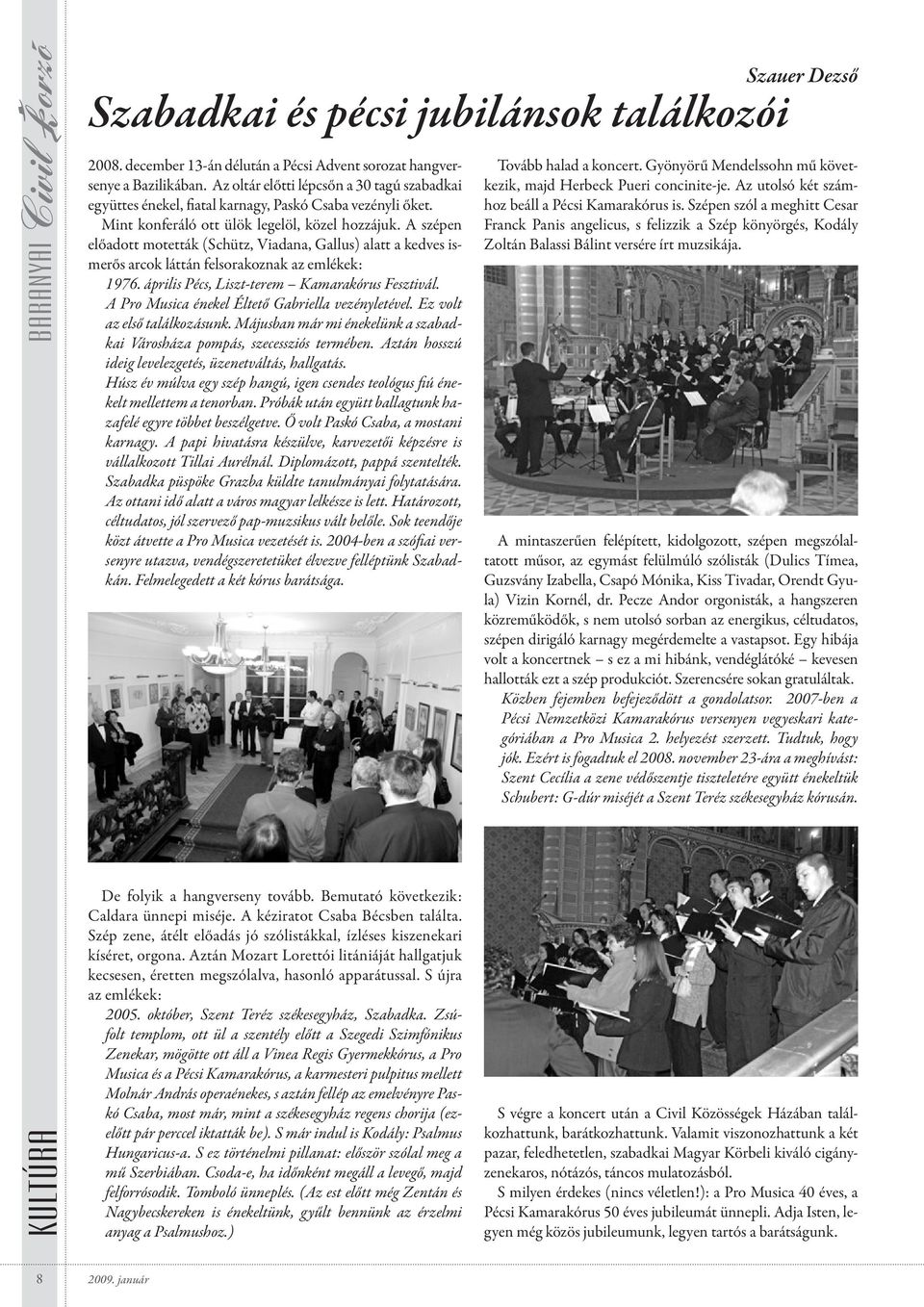 A szépen előadott motetták (Schütz, Viadana, Gallus) alatt a kedves ismerős arcok láttán felsorakoznak az emlékek: 1976. április Pécs, Liszt-terem Kamarakórus Fesztivál.