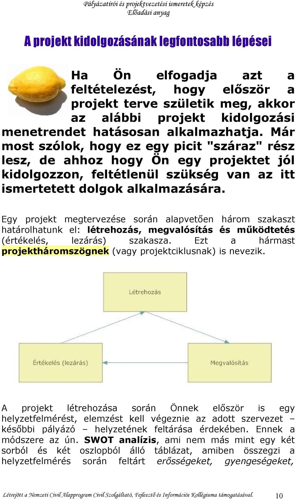 Egy projekt megtervezése során alapvetően három szakaszt határolhatunk el: létrehozás, megvalósítás és működtetés (értékelés, lezárás) szakasza.