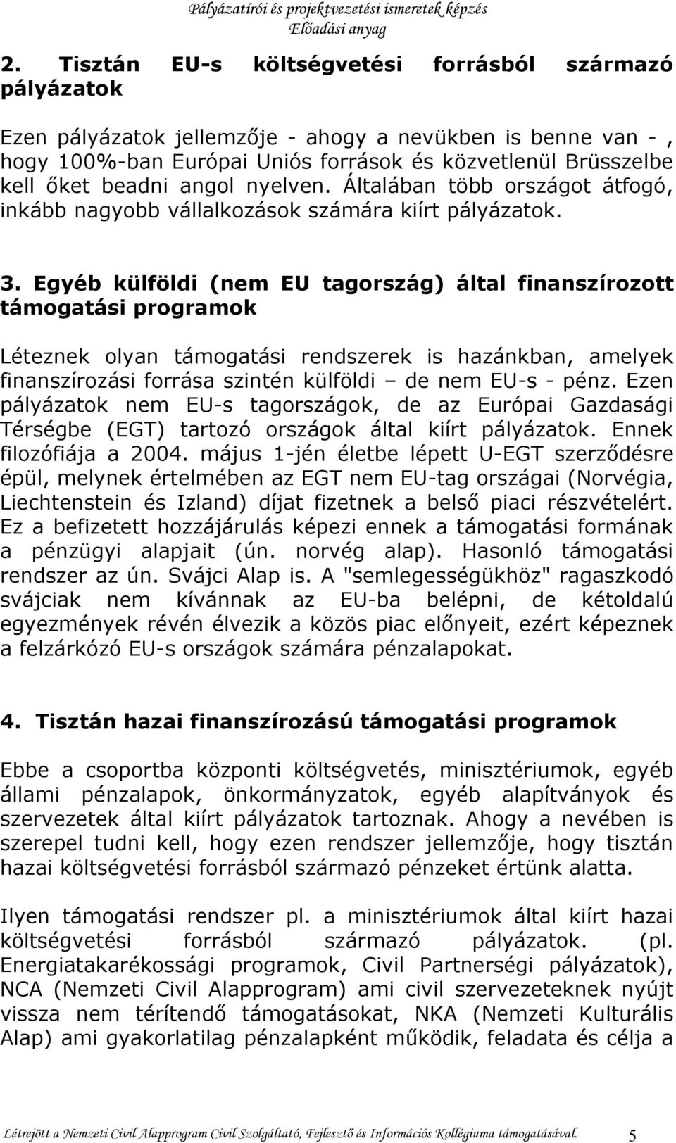 Egyéb külföldi (nem EU tagország) által finanszírozott támogatási programok Léteznek olyan támogatási rendszerek is hazánkban, amelyek finanszírozási forrása szintén külföldi de nem EU-s - pénz.