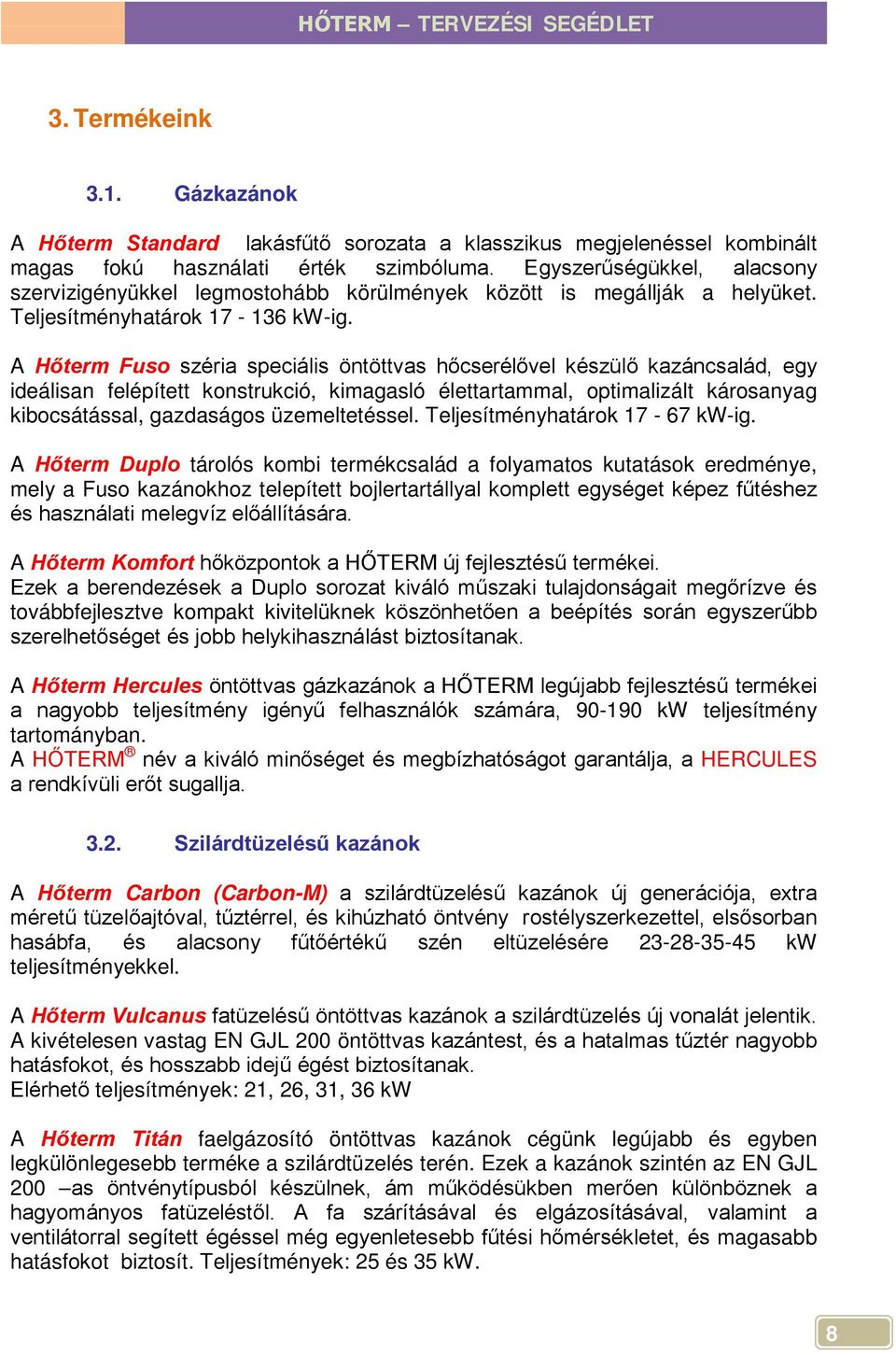 A Hőterm Fuso széria speciális öntöttvas hőcserélővel készülő kazáncsalád, egy ideálisan felépített konstrukció, kimagasló élettartammal, optimalizált károsanyag kibocsátással, gazdaságos