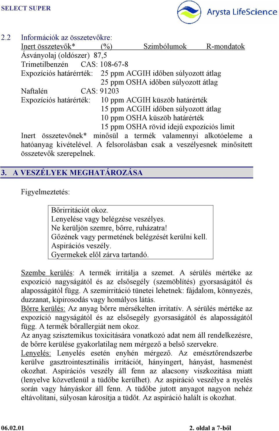 expozíciós limit Inert összetevőnek* minősül a termék valamennyi alkotóeleme a hatóanyag kivételével. A felsorolásban csak a veszélyesnek minősített összetevők szerepelnek. 3.