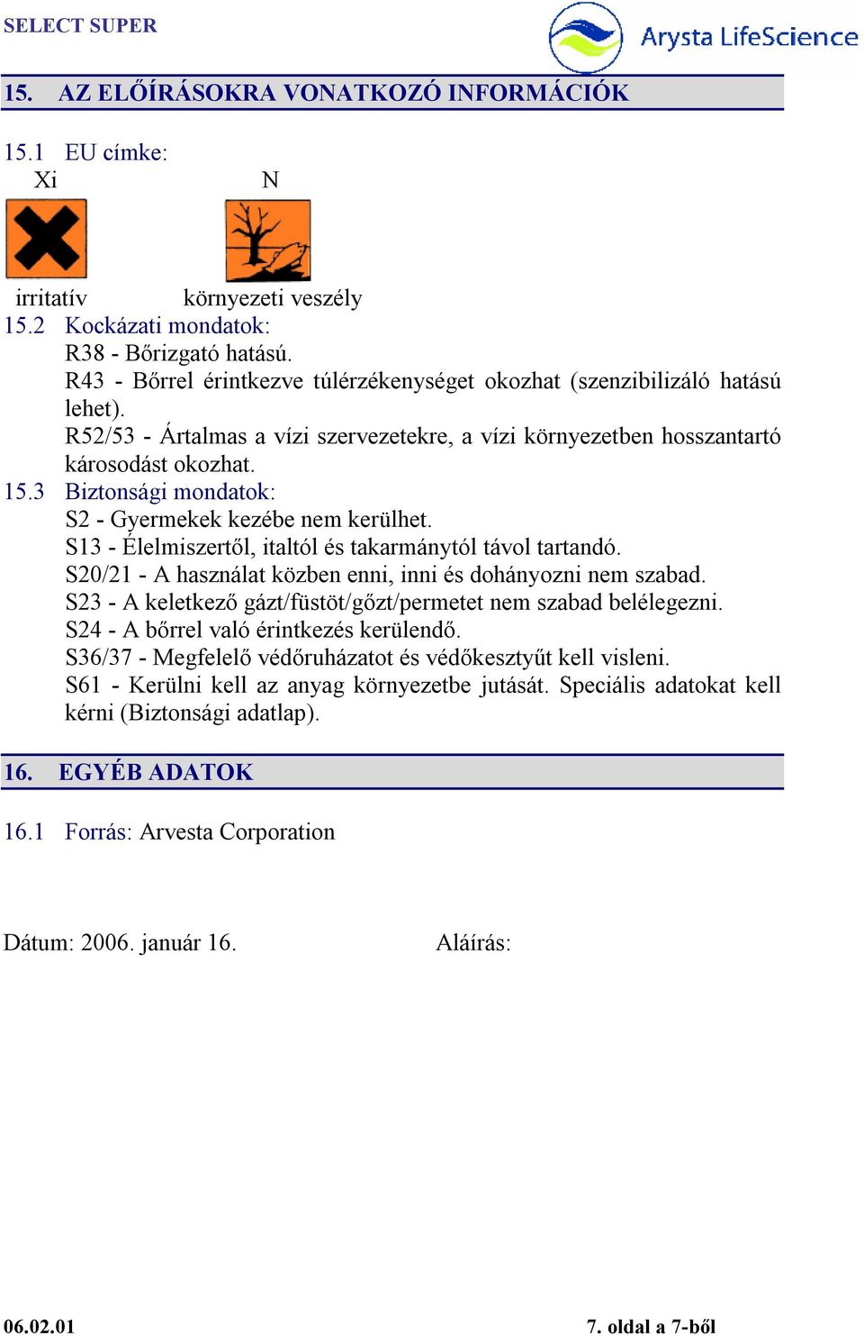 3 Biztonsági mondatok: S2 - Gyermekek kezébe nem kerülhet. S13 - Élelmiszertől, italtól és takarmánytól távol tartandó. S20/21 - A használat közben enni, inni és dohányozni nem szabad.