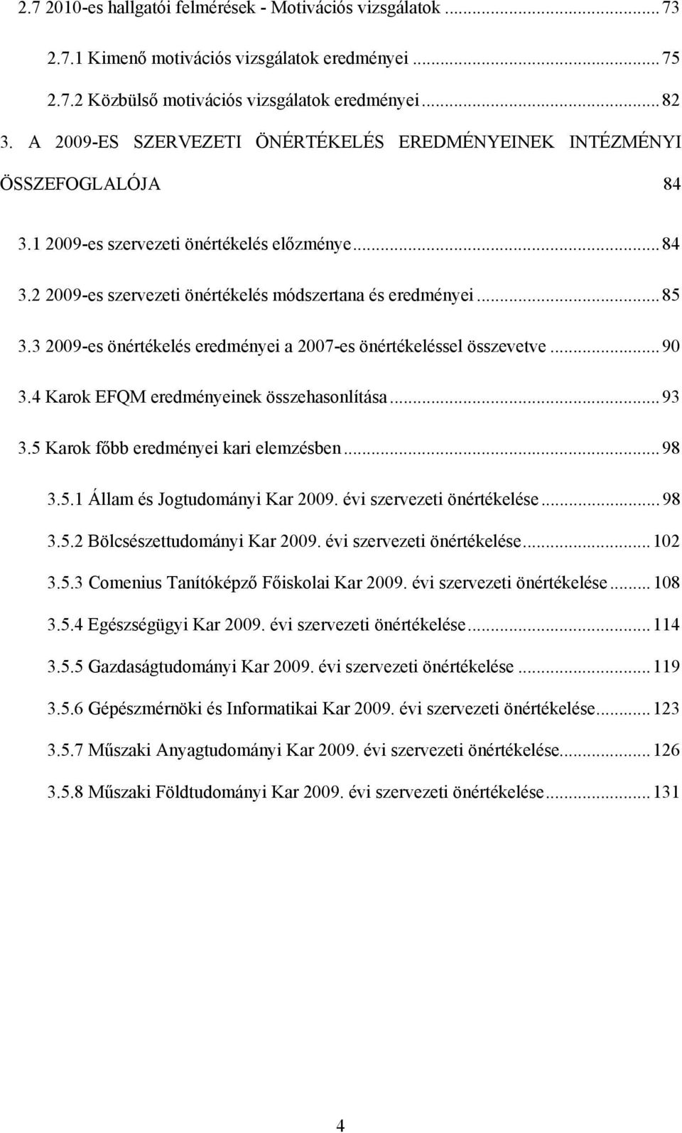 3 2009-es önértékelés eredményei a 2007-es önértékeléssel összevetve... 90 3.4 Karok EFQM eredményeinek összehasonlítása... 93 3.5 Karok főbb eredményei kari elemzésben... 98 3.5.1 Állam és Jogtudományi Kar 2009.