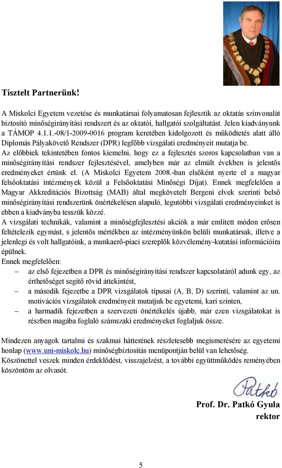 Az előbbiek tekintetében fontos kiemelni, hogy ez a fejlesztés szoros kapcsolatban van a minőségirányítási rendszer fejlesztésével, amelyben már az elmúlt években is jelentős eredményeket értünk el.