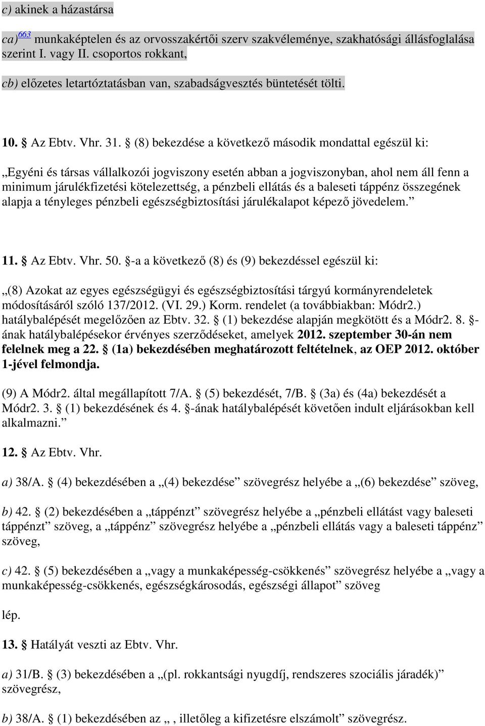 (8) bekezdése a következı második mondattal egészül ki: Egyéni és társas vállalkozói jogviszony esetén abban a jogviszonyban, ahol nem áll fenn a minimum járulékfizetési kötelezettség, a pénzbeli