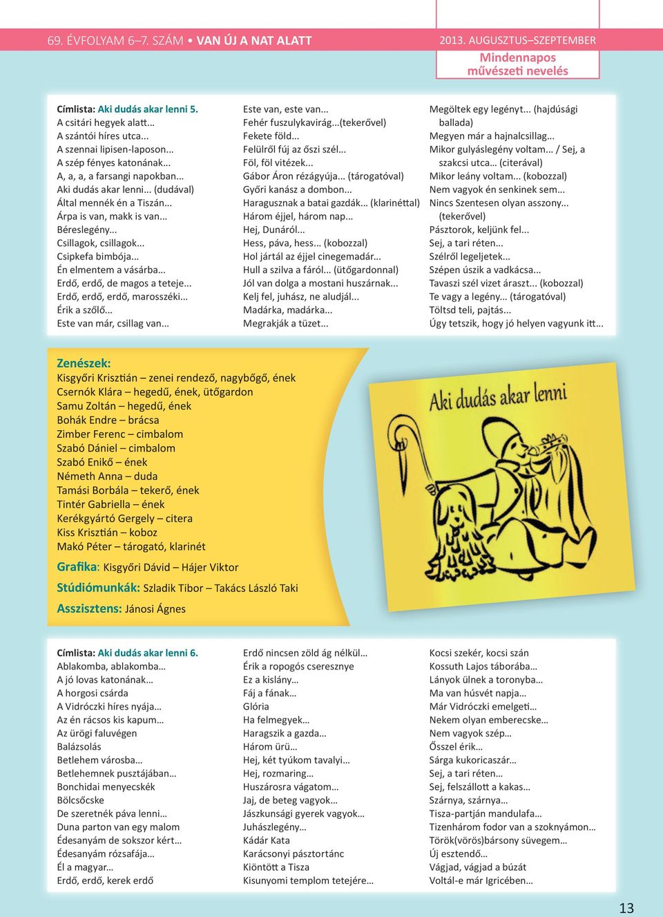 .. Csillagok, csillagok... Csipkefa bimbója... Én elmentem a vásárba... Erdő, erdő, de magos a teteje... Erdő, erdő, erdő, marosszéki... Érik a szőlő... Este van már, csillag van... Este van, este van.