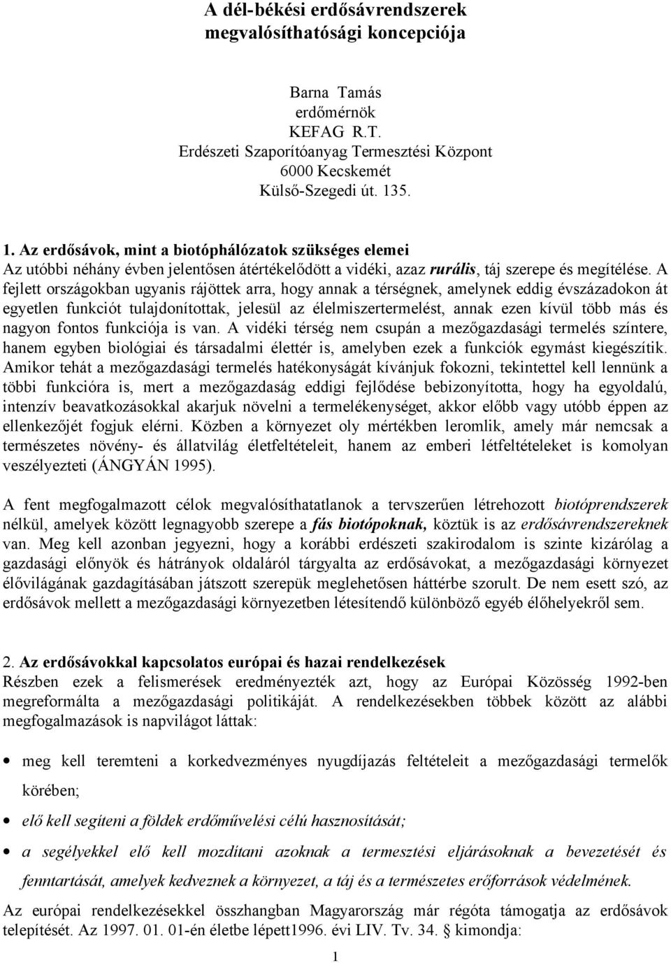 A fejlett országokban ugyanis rájöttek arra, hogy annak a térségnek, amelynek eddig évszázadokon át egyetlen funkciót tulajdonítottak, jelesül az élelmiszertermelést, annak ezen kívül több más és