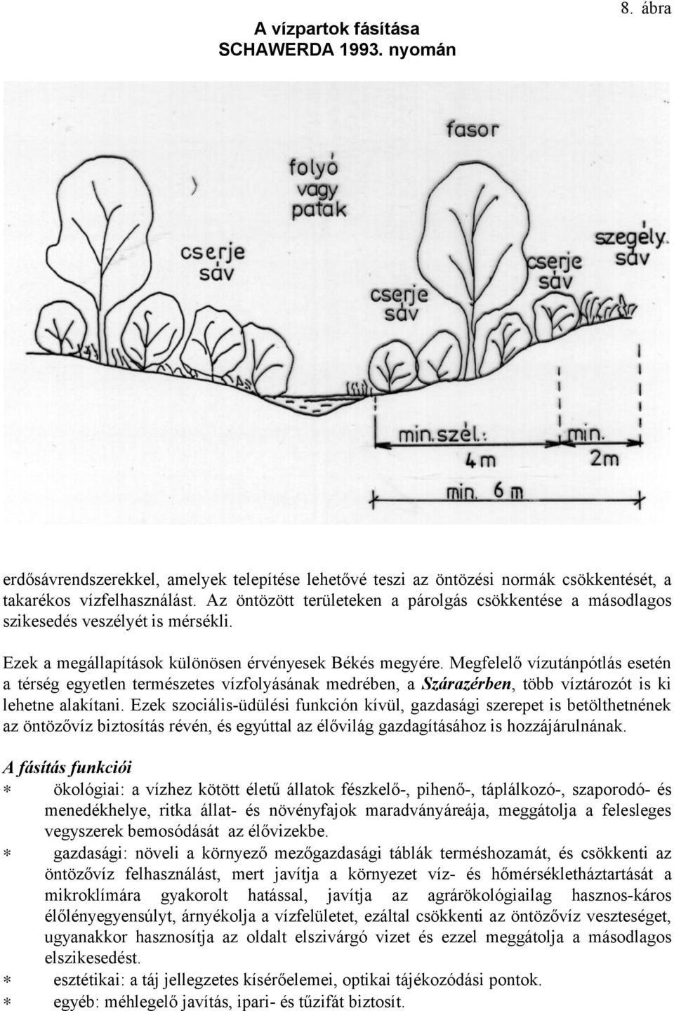 Megfelelő vízutánpótlás esetén a térség egyetlen természetes vízfolyásának medrében, a Szárazérben, több víztározót is ki lehetne alakítani.