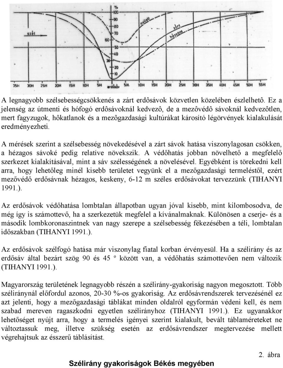 A mérések szerint a szélsebesség növekedésével a zárt sávok hatása viszonylagosan csökken, a hézagos sávoké pedig relatíve növekszik.