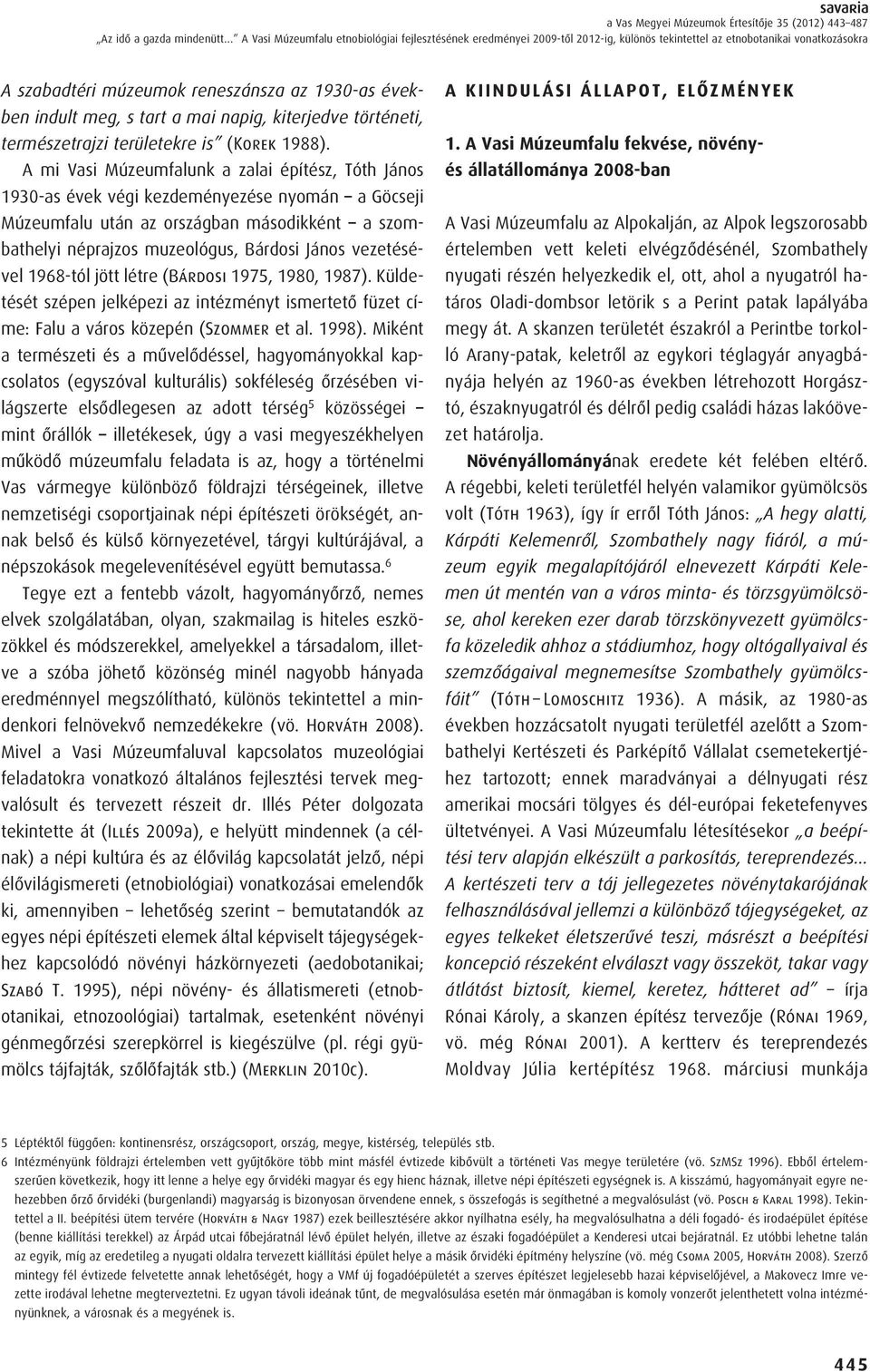 A mi Vasi Múzeumfalunk a zalai építész, Tóth János 1930-as évek végi kezdeményezése nyomán a Göcseji Múzeumfalu után az országban másodikként a szombathelyi néprajzos muzeológus, Bárdosi János