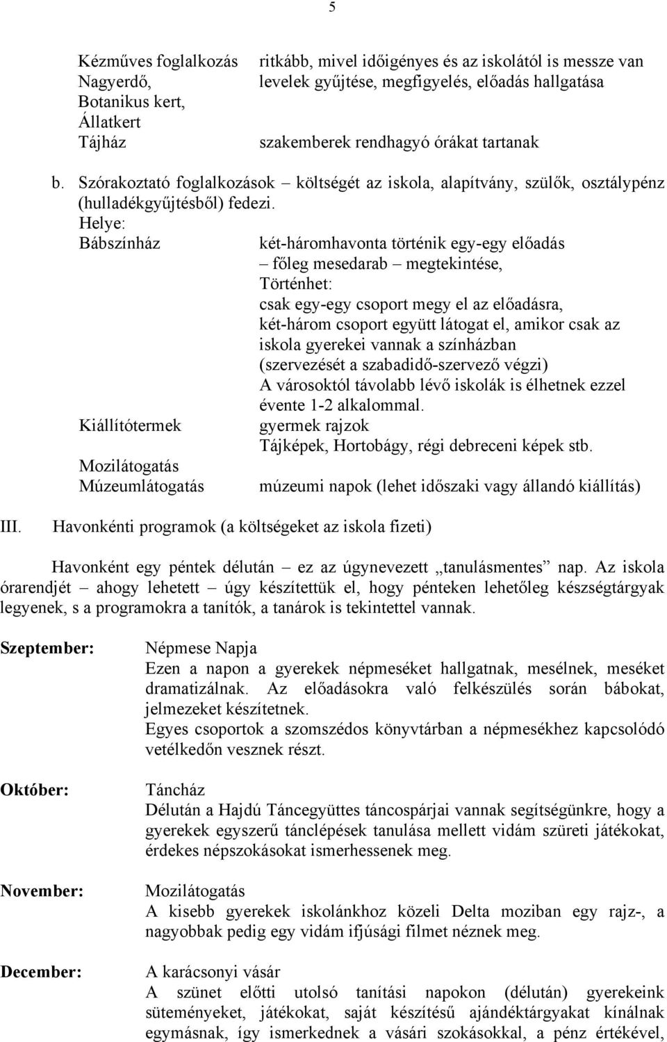 Helye: Bábszínház Kiállítótermek Mozilátogatás Múzeumlátogatás két-háromhavonta történik egy-egy előadás főleg mesedarab megtekintése, Történhet: csak egy-egy csoport megy el az előadásra, két-három