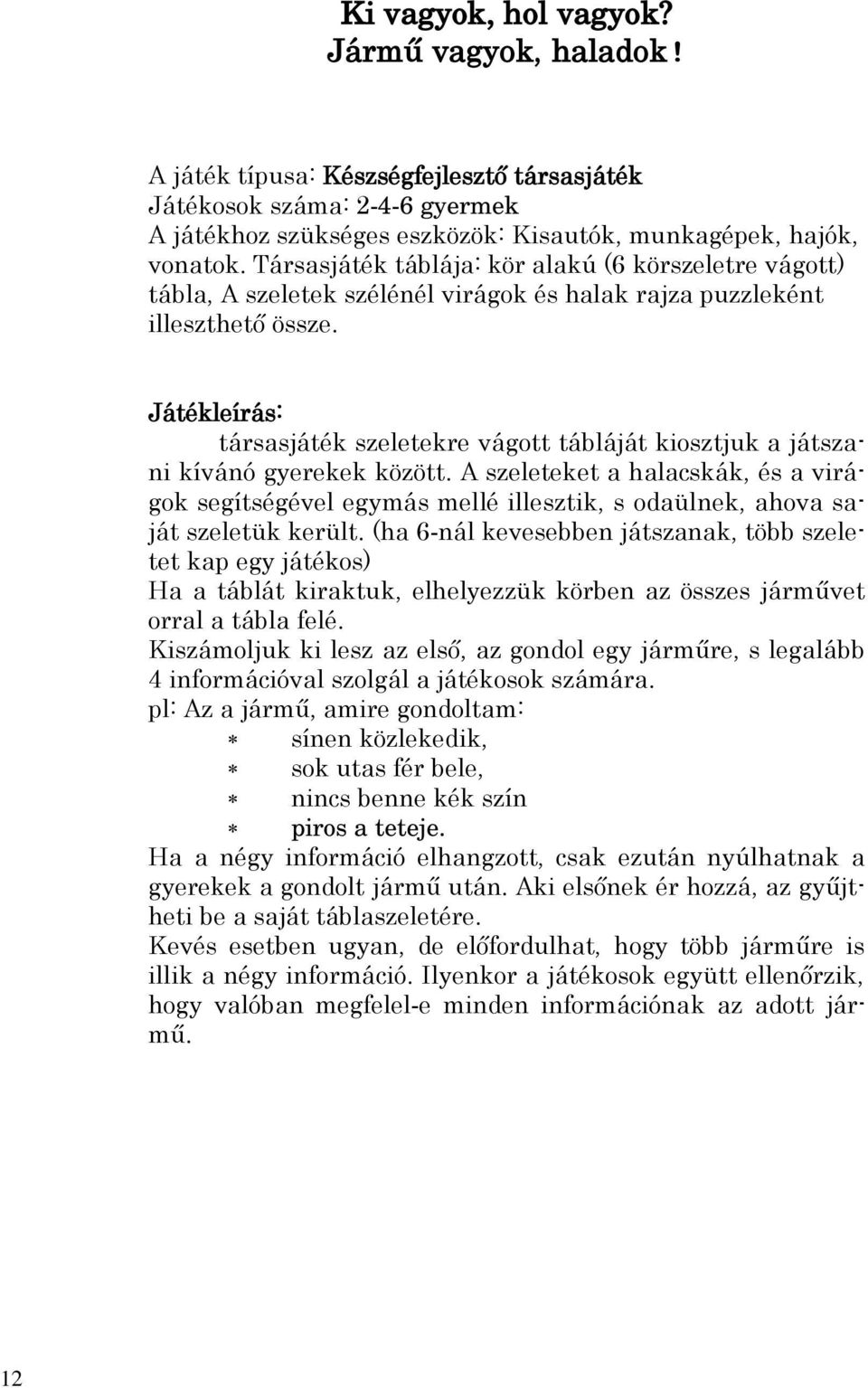 társasjáték szeletekre vágott tábláját kiosztjuk a játszani kívánó gyerekek között. A szeleteket a halacskák, és a virágok segítségével egymás mellé illesztik, s odaülnek, ahova saját szeletük került.