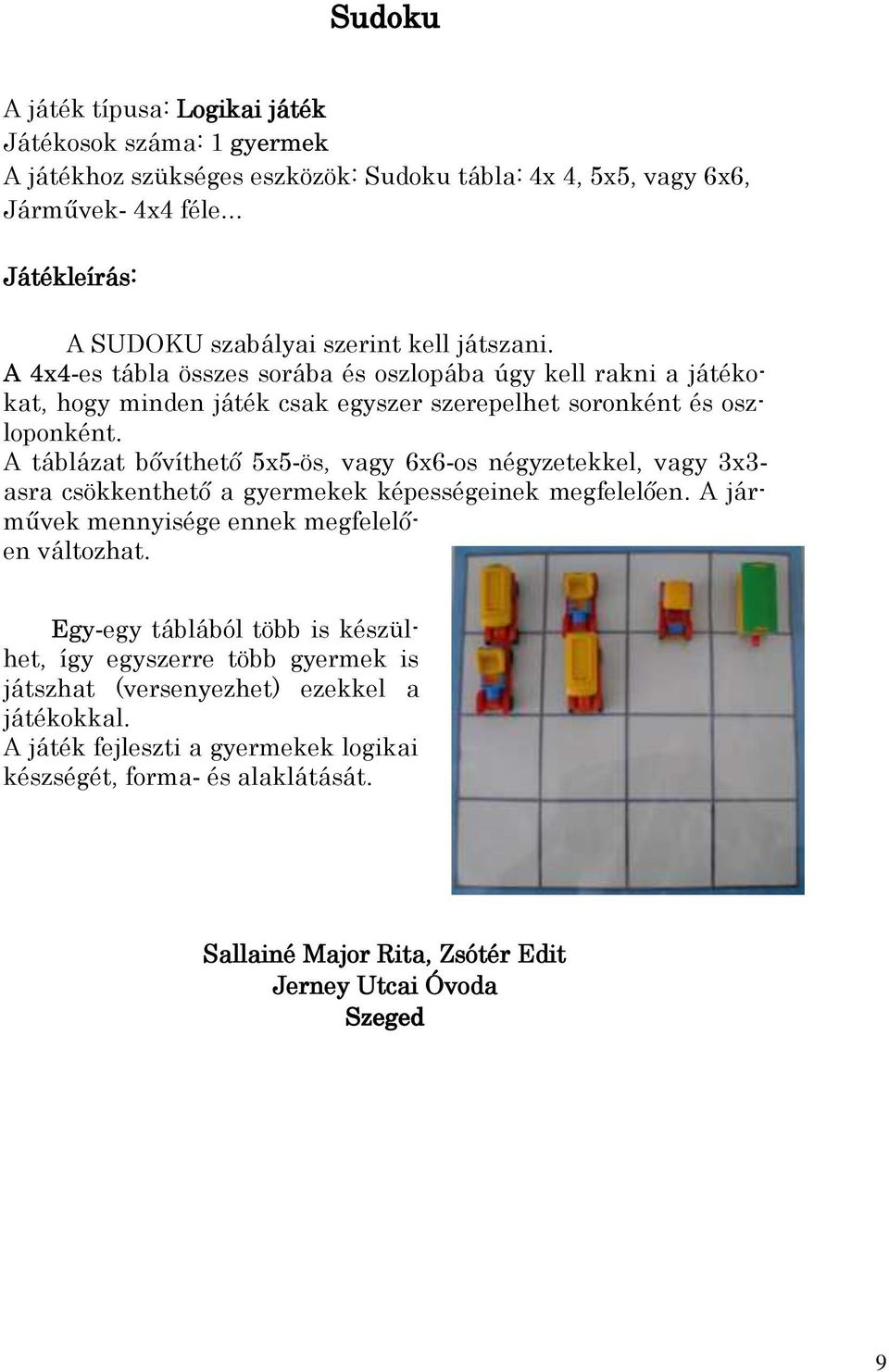 A táblázat bővíthető 5x5-ös, vagy 6x6-os négyzetekkel, vagy 3x3- asra csökkenthető a gyermekek képességeinek megfelelően. A járművek mennyisége ennek megfelelően változhat.