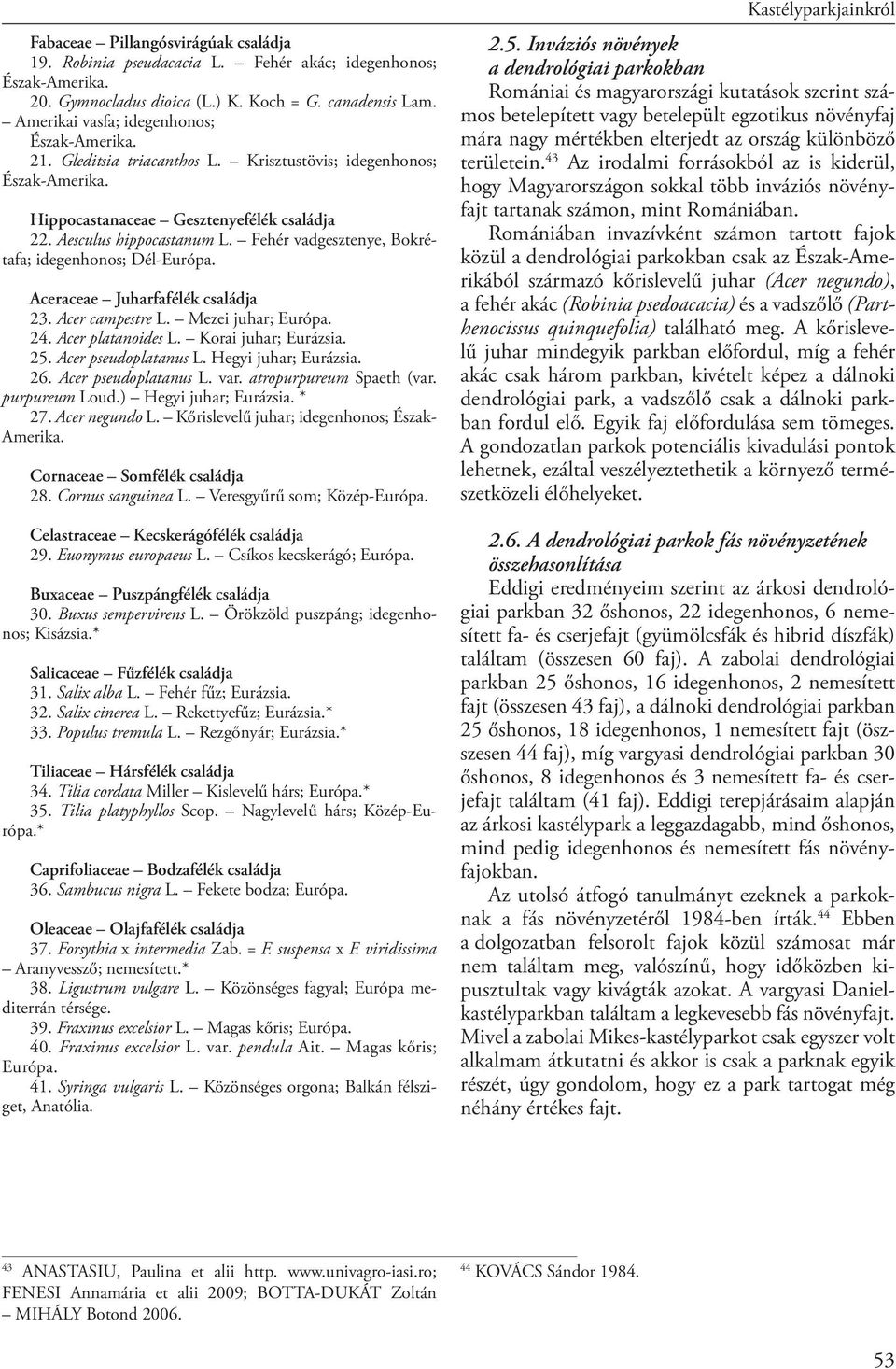 Aceraceae Juharfafélék családja 23. Acer campestre L. Mezei juhar; Európa. 24. Acer platanoides L. Korai juhar; Eurázsia. 25. Acer pseudoplatanus L. Hegyi juhar; Eurázsia. 26. Acer pseudoplatanus L. var.