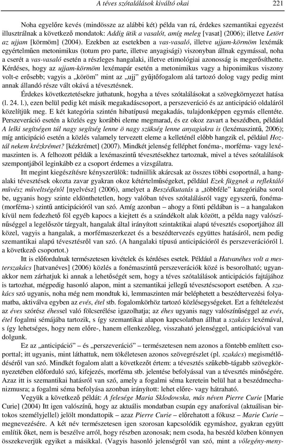 Ezekben az esetekben a vas-vasaló, illetve ujjam-körmöm lexémák egyértelmően metonimikus (totum pro parte, illetve anyagisági) viszonyban állnak egymással, noha a cserét a vas-vasaló esetén a