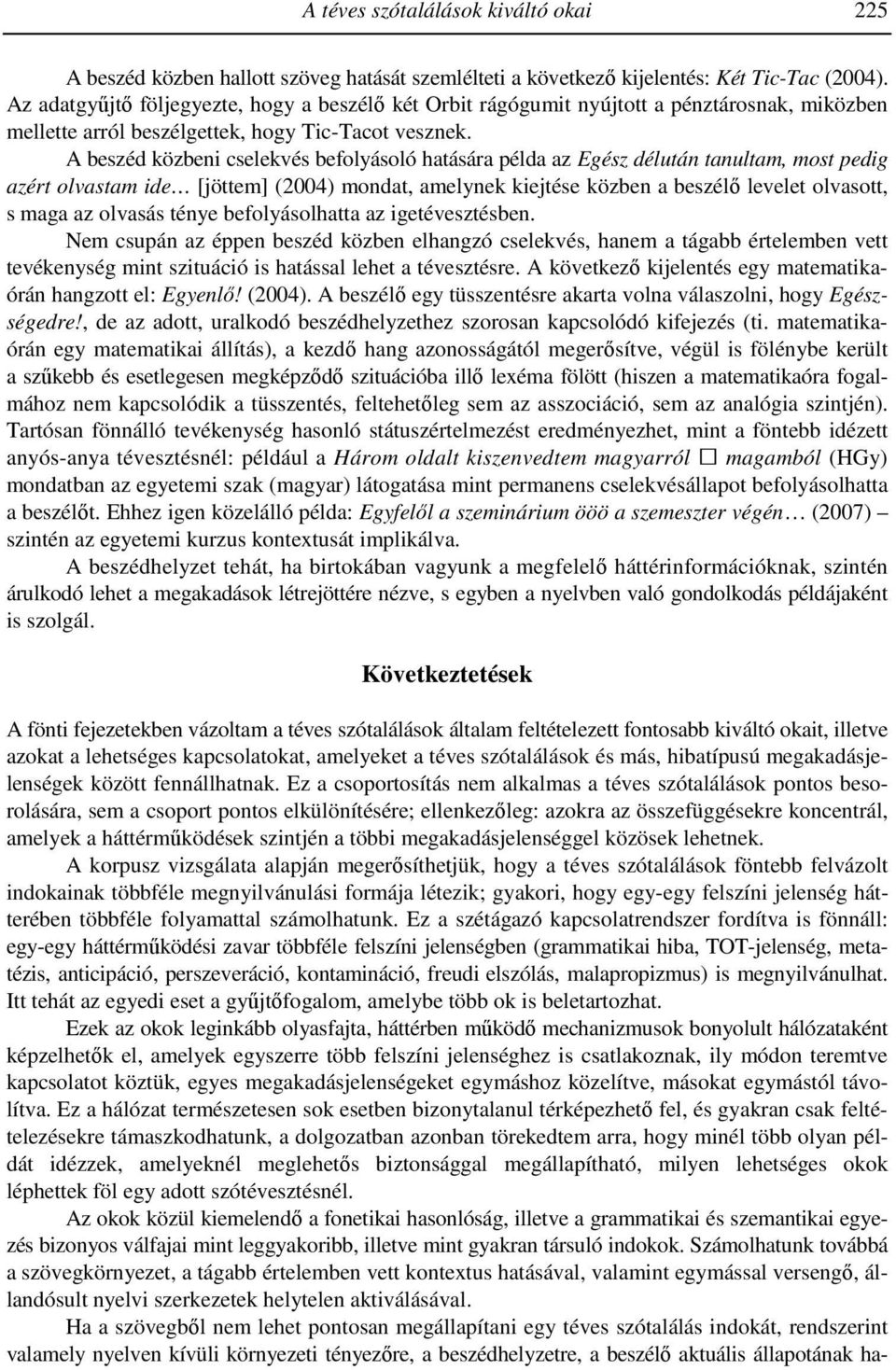 A beszéd közbeni cselekvés befolyásoló hatására példa az Egész délután tanultam, most pedig azért olvastam ide [jöttem] (2004) mondat, amelynek kiejtése közben a beszélı levelet olvasott, s maga az