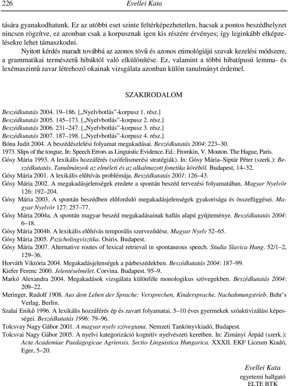 Nyitott kérdés maradt továbbá az azonos tövő és azonos etimológiájú szavak kezelési módszere, a grammatikai természető hibáktól való elkülönítése.