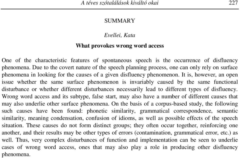 It is, however, an open issue whether the same surface phenomenon is invariably caused by the same functional disturbance or whether different disturbances necessarily lead to different types of