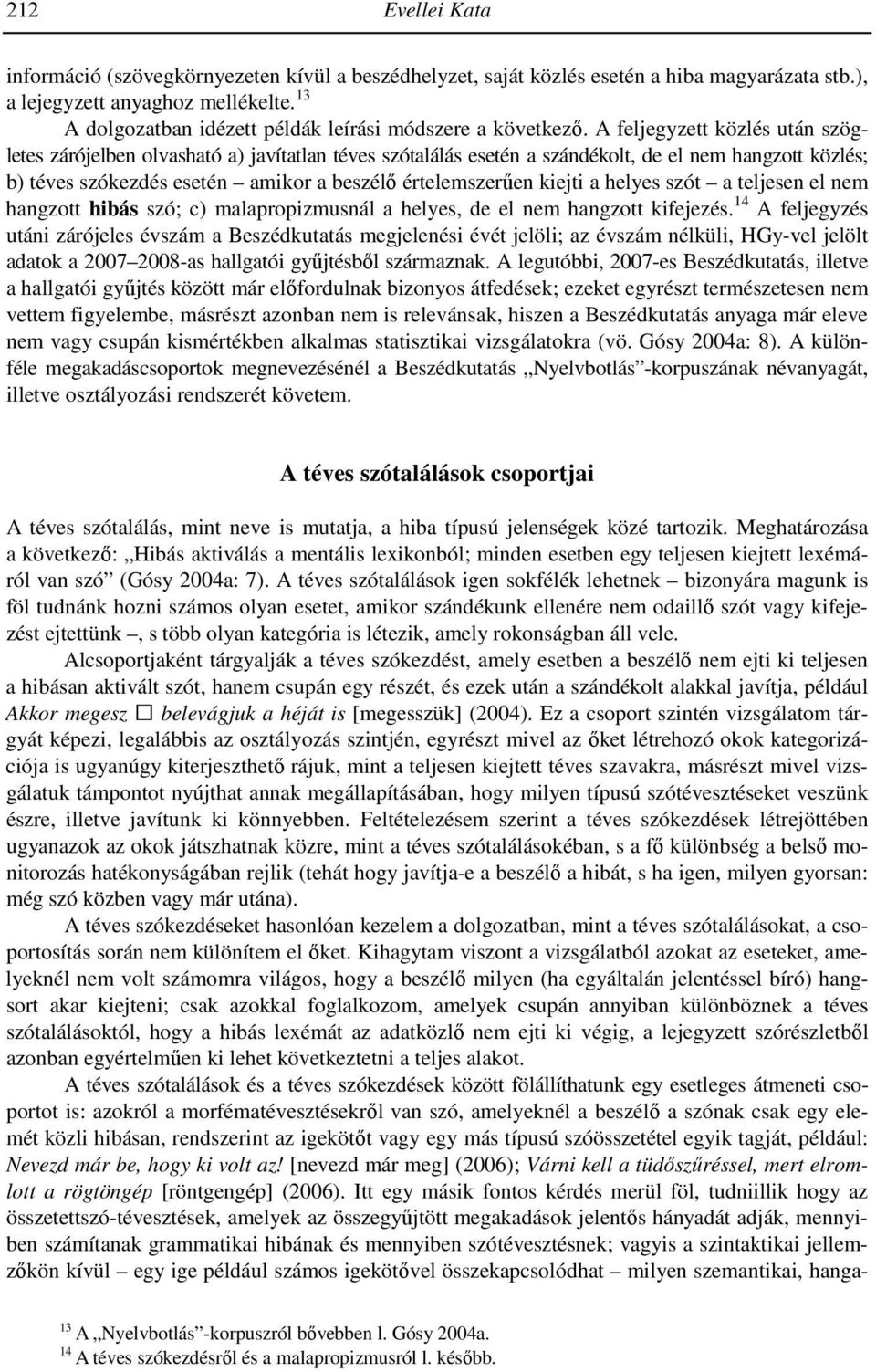 A feljegyzett közlés után szögletes zárójelben olvasható a) javítatlan téves szótalálás esetén a szándékolt, de el nem hangzott közlés; b) téves szókezdés esetén amikor a beszélı értelemszerően