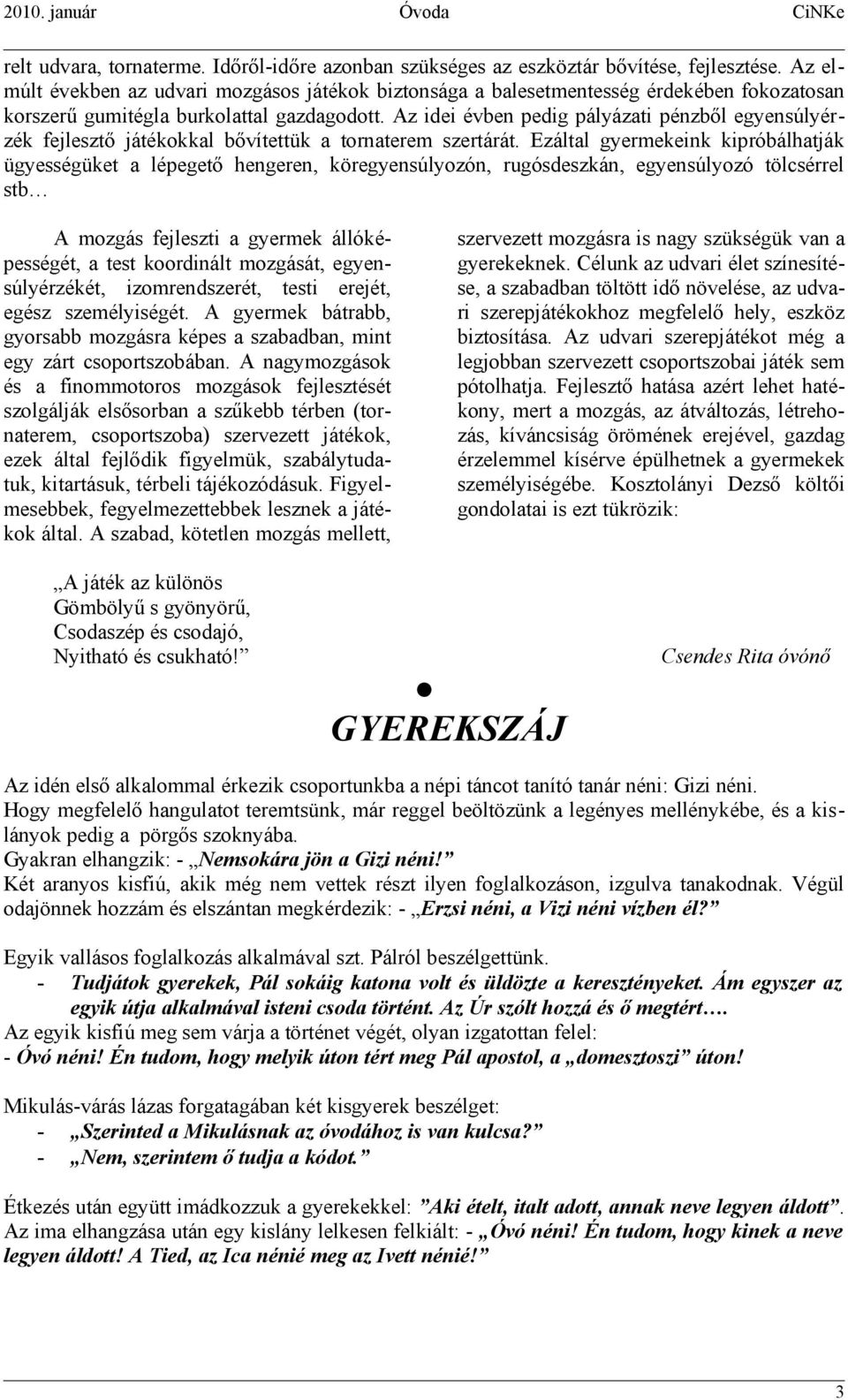 Az idei évben pedig pályázati pénzből egyensúlyérzék fejlesztő játékokkal bővítettük a tornaterem szertárát.