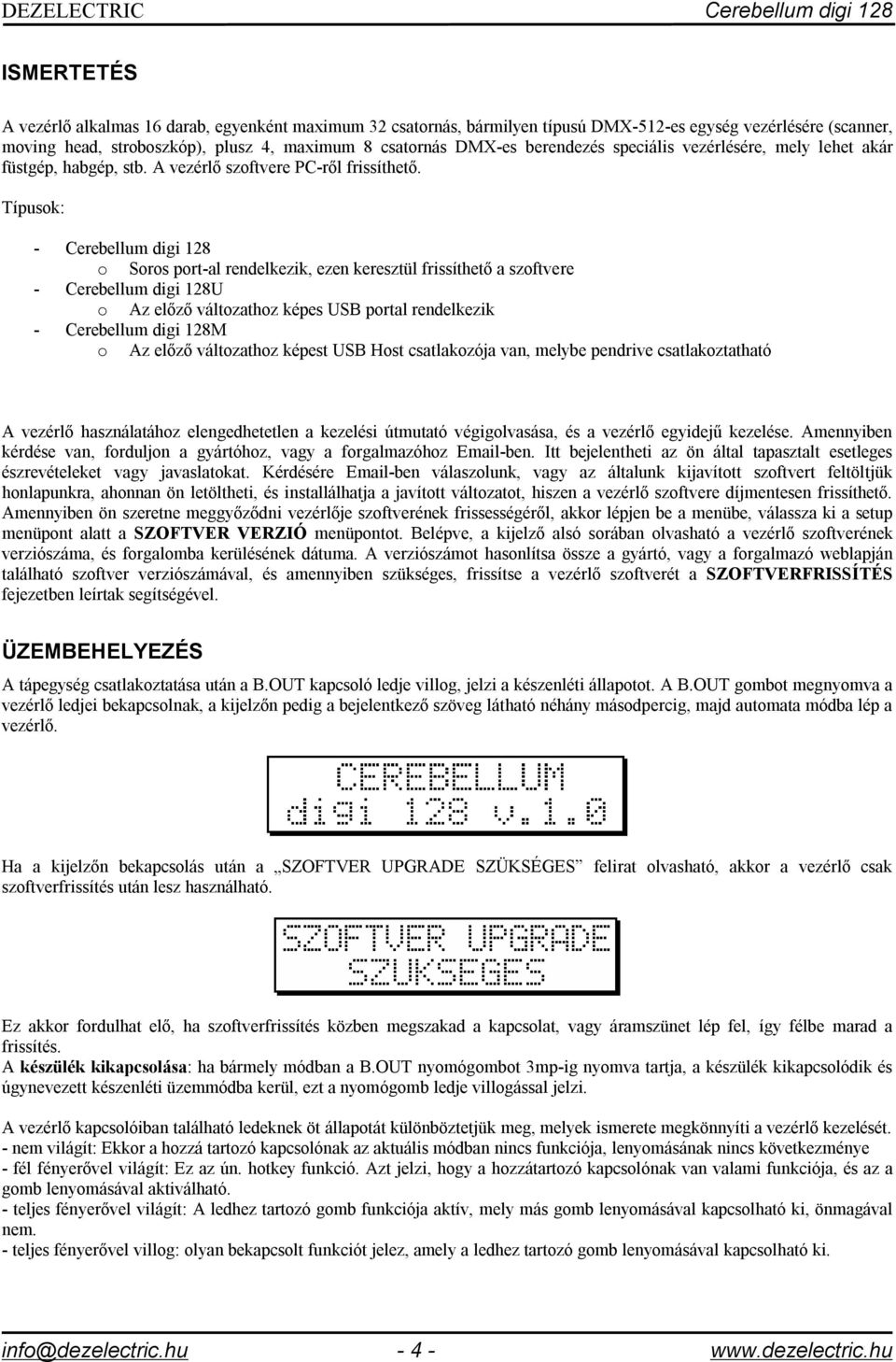 Típusok: - Cerebellum digi 128 o Soros port-al rendelkezik, ezen keresztül frissíthető a szoftvere - Cerebellum digi 128U o Az előző változathoz képes USB portal rendelkezik - Cerebellum digi 128M o