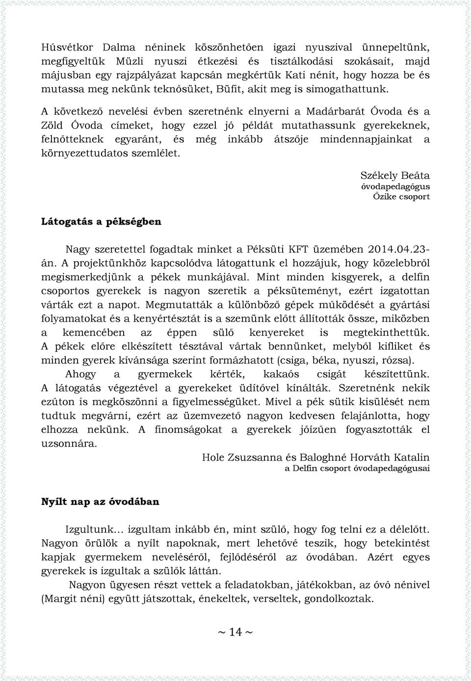 A következő nevelési évben szeretnénk elnyerni a Madárbarát Óvoda és a Zöld Óvoda címeket, hogy ezzel jó példát mutathassunk gyerekeknek, felnőtteknek egyaránt, és még inkább átszője mindennapjainkat