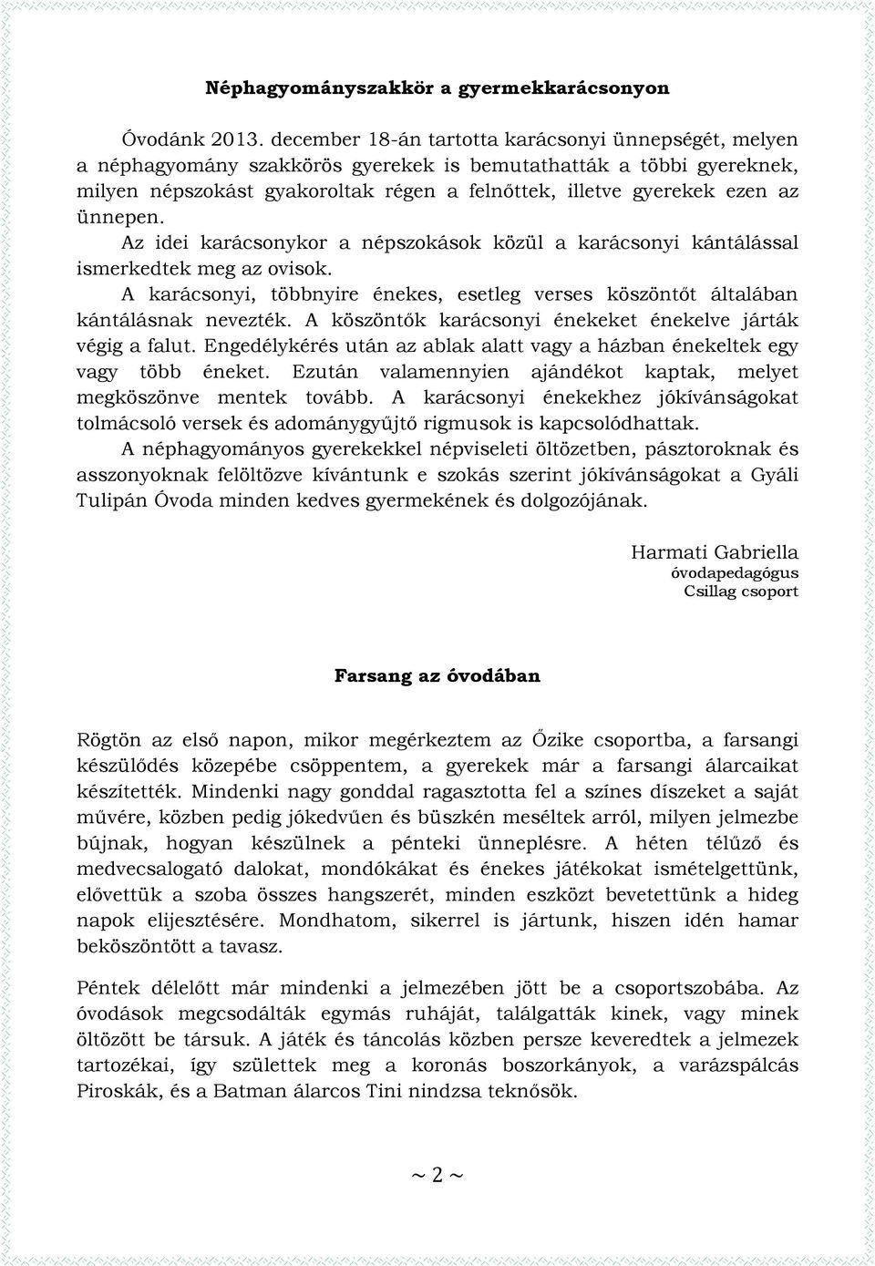 ünnepen. Az idei karácsonykor a népszokások közül a karácsonyi kántálással ismerkedtek meg az ovisok. A karácsonyi, többnyire énekes, esetleg verses köszöntőt általában kántálásnak nevezték.