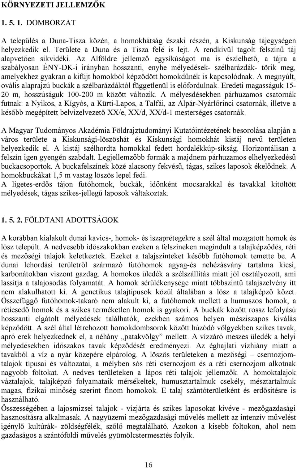 Az Alföldre jellemző egysíkúságot ma is észlelhető, a tájra a szabályosan ÉNY-DK-i irányban hosszanti, enyhe mélyedések- szélbarázdák- törik meg, amelyekhez gyakran a kifújt homokból képződött